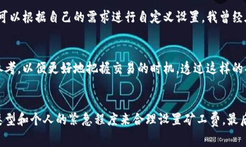 imToken钱包的矿工费（交易手续费）并没有固定的数额，它会根据不同区块链的网络状况和交易的复杂度而有所变动。一般而言，矿工费会受到以下几个因素的影响：

1. 网络拥堵情况
当区块链网络处于高峰期，用户发起的交易数量增加，矿工费通常会上升。比如在以太坊网络中，如果有大量的交易请求未被处理，那么用户为了确保自己的交易能够快速被矿工确认，往往会提高愿意支付的矿工费用。这种情况下，选择合适的矿工费显得尤为重要。

2. 交易的复杂性
不同的交易内容可能涉及不同的计算复杂度，如智能合约的调用通常比简单的转账交易占用更多的计算资源，因此需要支付更高的矿工费。比如，我曾经尝试过在以太坊上执行一个代币交换，这时我必须支付更高的矿工费，因为这涉及到多个合约的交互。

3. 交易速度的要求
如果你希望交易能够尽快被确认，可以选择支付更高的矿工费。相反，如果你不急于确认交易，支付较低的矿工费也是一个可行的选择。我记得有一次，我因为急于进行交易，愿意支付额外的矿工费，这样我的交易在短时间内就得到了确认，而在低峰时段，其他交易的手续费则相对较低。

4. 钱包内设置
imToken钱包在发送交易时，会有一个默认的矿工费设置选项，用户可以根据实时的网络情况进行调整。通常，钱包会建议一个适中的矿工费用，但用户完全可以根据自己的需求进行自定义设置。我曾经在使用imToken钱包发起交易时，特意观察了不同的矿工费设置，发现即使是小幅度的调整，交易确认的速度也会有所不同。

如何查看和设置矿工费
在imToken钱包中，用户可以在进行转账或交易操作时查看当前的矿工费用，并根据个人需要进行调整。在这个过程中，可以使用钱包提供的实时网络情况参考，以便更好地把握交易的时机。透过这样的功能，我能够更灵活地管理我的资产和交易，尤其是在大波动时期，更显得尤为重要。

总之
矿工费是区块链交易中不可忽视的一部分，它直接影响到交易的成功与否以及所需的时间。在使用imToken钱包时，用户应该根据当前的网络状况、交易的类型和个人的紧急程度来合理设置矿工费。最后，采纳合适的手续费策略，不仅能提高交易效率，也能节省不必要的成本。这对我个人来说，是一次宝贵的学习经历，让我更加深刻地理解区块链的运作原理。
