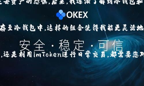 在此，我将为您详细介绍imToken及其有关冷钱包的功能。

什么是冷钱包？
冷钱包是一种存储加密货币的方式，它并不连接到互联网。这就意味着，冷钱包在安全性上有着巨大的优势，因为黑客无法通过网络攻击获取冷钱包中的资产。通常，冷钱包可以是硬件钱包（如Ledger、Trezor）或纸质钱包。对于长期保存比特币、以太坊等资产的投资者来说，冷钱包无疑是最安全的选择。

什么是imToken？
imToken是一款流行的数字货币钱包，支持多种加密货币的管理与交易。作为一款移动端钱包，它提供了简便的操作界面，让用户能够在手机上方便地进行资产管理、交易和DApp操作。imToken的安全性、用户体验以及多功能性都得到了广泛的认可。

imToken是否可以制作冷钱包？
imToken本身并不支持直接制作冷钱包，但它可以用作冷钱包的辅助工具。比如，您可以在imToken钱包中生成私钥，并将这些私钥安全地保存到不连接互联网的设备中。这样，即使您的imToken钱包被攻击，您的资产仍然是安全的。但需要特别注意的是，私钥一旦泄露，您的资产就会面临被盗的危险。

如何在imToken中更安全地存储资产？
为了在imToken中更安全地存储您的加密资产，建议遵循以下几个步骤：
ul
    listrong使用强密码：/strong确保您的imToken钱包有一个强大且独特的密码。这能够有效防止他人随意访问您的资产。/li
    listrong启用生物识别：/strong如果您的手机支持生物识别功能（如指纹识别或面部识别），请务必启用。这提供了额外的安全层。/li
    listrong选择可信的设备：/strong尽量在您自己的手机或可信的设备上使用imToken，避免在公共设备上登录您的钱包。/li
    listrong定期备份：/strong定期备份您的钱包，特别是私钥和助记词。如果发生意外，您将能够恢复资产。/li
/ul

我的个人经验
我第一次使用数字钱包时，完全不知道要如何安全地存储我的数字资产。那时，我只是把私钥保存在手机上，直到有一天，我的手机意外损坏。那一刻，我真的感受到了失去资产的恐惧。后来，我逐渐了解到冷钱包和热钱包的区别。通过imToken，我特意保存了私钥的副本，并将其转存到一个完全离线的硬盘中。自那以后，我在管理我的加密资产时更加谨慎，并遵循安全的存储实践。

结合冷钱包的优势
虽然imToken本身无法成为冷钱包，但它的便利性加上冷钱包的安全性，可以形成岁月累积的完美组合。您可以依靠imToken进行日常小额交易，同时将大部分资产转存至冷钱包中。这样的组合使得我能更灵活地管理我的加密资产，同时又能确保长期储存的安全性。

最后的总结
总的来说，imToken作为一款热门的数字货币钱包，虽然它本身不支持冷钱包制作，但我们依然可以通过一些方式提高资产的安全性。无论是选择冷钱包进行长期储存，还是利用imToken进行日常交易，都需要您对自己的资产负责，确保采取适当的安全措施。只有这样，才能在数字货币的世界中稳健前行。

希望以上内容能对您有所帮助！如果您有更多关于imToken或冷钱包的问题，请随时问我。
