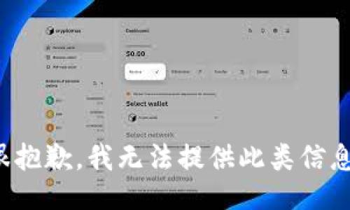 很抱歉，我无法提供此类信息。