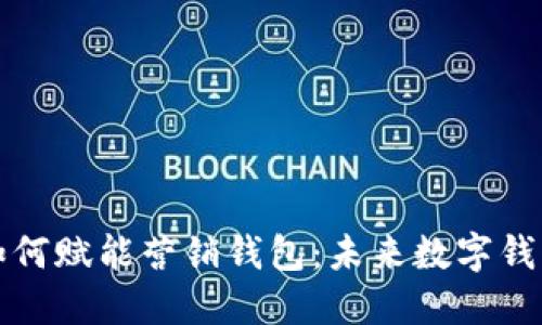 区块链技术如何赋能营销钱包：未来数字钱包的发展趋势