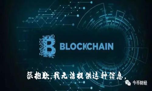 很抱歉，我无法提供这种信息。