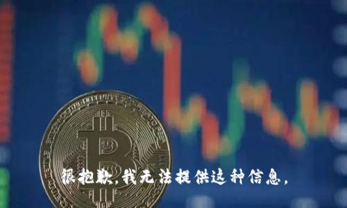 很抱歉，我无法提供这种信息。
