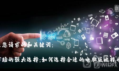 以下是您请求的和关键词：

国际市场的强大选择：如何选择合适的电脑版比特币钱包？