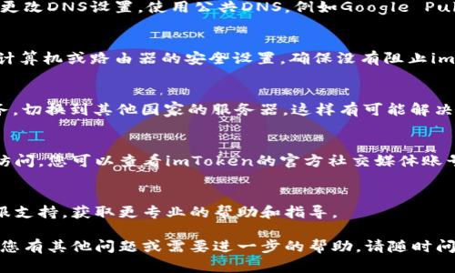 关于“imToken钱包官网打不开”的问题，我可以给您一些建议和解决方案。

### 1. 检查网络连接
首先，请确保您的网络连接正常。尝试重新连接Wi-Fi或切换到移动数据，看看是否能够访问其他网站。如果其他网站都能正常打开，那么问题可能在于imToken官网。

### 2. 使用不同的浏览器
有时候，浏览器的缓存或设置可能会导致无法访问某些网站。尝试使用其他浏览器（如Chrome、Firefox、Safari等）打开imToken官网，看看是否能够成功访问。

### 3. 清除浏览器缓存
浏览器缓存问题可能会影响网站的载入。您可以尝试清除浏览器的缓存和Cookie，然后重新打开imToken官网。具体步骤如下：
- 在浏览器设置中找到“清除浏览数据”选项。
- 选择“缓存的图像和文件”和“Cookie及其他网站数据”。
- 点击“清除数据”。

### 4. 检查DNS设置
有时候，DNS设置不当也会导致无法访问某些网站。您可以尝试更改DNS设置，使用公共DNS，例如Google Public DNS（8.8.8.8和8.8.4.4）或Cloudflare（1.1.1.1）。

### 5. 检查防火墙或安全软件设置
某些安全软件或防火墙可能会限制您访问特定网站。检查您的计算机或路由器的安全设置，确保没有阻止imToken官网。

### 6. 使用VPN
如果您在某些地区访问该网站遇到问题，可以尝试使用VPN服务，切换到其他国家的服务器，这样有可能解决访问限制的问题。

### 7. 关注社交媒体和社区
有时候，imToken的官网可能会因为维护或其他原因暂时无法访问。您可以查看imToken的官方社交媒体账号或社区（如Telegram、Twitter等），了解最新动态和维护公告。

### 8. 联系客服
如果以上方法都无法解决问题，您可以尝试联系imToken的客服支持，获取更专业的帮助和指导。

希望这些信息能帮助您解决问题，顺利访问imToken官网！如果您有其他问题或需要进一步的帮助，请随时问我。