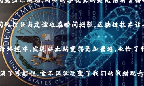 轻松掌握以太坊钱包送币技巧，让转账变得简单便捷
以太坊, 钱包, 送币/guanjianci

一、引言：我的以太坊钱包故事
记得我第一次接触以太坊的时候，心里充满了好奇与期待。那是一个阳光明媚的下午，朋友向我介绍了区块链和加密货币的世界，让我感受到了一种前所未有的探索欲。在解锁我自己的以太坊钱包后，我像孩子一样激动，尤其是了解到我可以自由地进行数字资产的转账。此时此刻，我决定去尝试送一些币给我的好朋友，看看这个过程是如何简单又神奇的。

二、以太坊钱包的基础知识
在开始送币之前，我们需要对以太坊钱包有一点基本的了解。以太坊钱包是一种数字钱包，它不仅可以存储以太坊（ETH），还可以存储以太坊网络上的其他代币，比如ERC-20标准的代币。与传统金融系统不同的是，以太坊钱包中的控有权完全在用户自己手中，你就是自己的银行。

三、创建和设置以太坊钱包
在送币之前，首先需要创建一个以太坊钱包。我个人使用的是MetaMask，这是一个非常友好的浏览器扩展钱包，步骤简单明了。下载和安装之后，按照提示创建新的钱包，并牢记你的助记词。每当我进入我的钱包，都会感受到一阵兴奋，因为我知道这里面储存的是我的数字财富。

四、获取以太坊地址
每个钱包都有一个唯一的以太坊地址，这个地址就像你的银行账号。我的第一个以太坊地址是一个由数字和字母组成的字符串，当我第一次将它分享给朋友的时候，我心中满是期待：他们会给我转账吗？这种感觉真的很奇妙，仿佛整个区块链世界都在我面前展开。

五、准备送币
有了以太坊地址，送币的过程就可以开始了。如果你和朋友之间本来有一些以太坊的交易，那么转账的过程就更加简单了。打开你的钱包，输入朋友的以太坊地址，选择要送的金额，输入交易密码，最后确认转账。每当我完成这一步的时候，心中总是充满了成就感，仿佛在进行一次小小的探索。

六、区块链的透明性与安全性
在这个过程中，我逐渐认识到区块链的透明性和安全性是多么重要。每一次的转账都会被记录在以太坊公共账本上，这意味着一旦交易完成，就无法篡改。我的每一次尝试都让我更加欣赏这种新兴技术，仿佛在见证历史的进程。不管未来如何发展，即便是计算机科学家也无法对此加以改变。

七、查看交易状态
发送币后，我通常会去查看我的交易状态。有很多在线的区块链浏览器可以帮助我们追踪交易。我记得有一次，我把一小笔以太坊发送给了朋友，几乎是瞬间就显示成功，内心的喜悦真的是无法用言语形容。就像我小时候期待等着邮递员送来的礼物，检查交易状态的过程充满惊喜与期待。

八、送币的社交意义
送币不仅仅是一次简单的交易，背后还蕴含着不同的社交意义。在我看来，数字货币可以让人与人之间的联系更加紧密。当我将以太坊送给朋友时，我们之间的信任与友谊也在瞬间增强。区块链技术让人们无论身处何地都能够方便地进行资金往来，打破了地域的限制。

九、送币的实用场景
在我的生活中，送币的场景不仅限于朋友之间的转账。我们讨论过用以太坊进行小额支付，比如餐厅的支付、线上购物，甚至朋友之间的小小借款。在这种经济环境中，发送以太坊变得更加普遍，也给了我很多使用便利。想想看，如果有一天你可以用加密货币支付一杯咖啡，那会是多么酷的事情！

十、总结：探索以太坊钱包的魅力
通过这段时间对以太坊钱包的使用，我感受颇深。从创建钱包、了解地址到实际转账，每一个步骤都是一次新的探索。我相信，以太坊和区块链技术的未来充满了可能性。它不仅仅改变了我们的钱财观念，也促使我们思考人与人之间关系的本质。我希望我分享的这些经验能够帮助到更多人，让大家像我一样，享受这趟探索之旅！