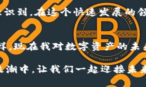 jiaotiimToken数字钱包使用指南：一步步教你安全管理数字资产/jiaoti  
数字钱包, imToken, 加密货币/guanjianci

引言
在这个数字化时代，越来越多人开始接触和使用加密货币。随着比特币、以太坊等数字资产的普及，数字钱包成为了我们管理这些资产的重要工具。而imToken作为一款功能强大的数字钱包，凭借其用户友好的界面和安全的管理方式，迅速赢得了广大加密货币爱好者的信赖。今天，我就来分享一下如何使用imToken数字钱包，向你展示这个强大工具的实用价值。

什么是imToken?
imToken是一款面向全球用户的数字钱包应用，支持多种加密货币的存储、管理和交易。它不仅为用户提供安全的数字资产管理功能，还有去中心化应用（DApp）浏览器，使得用户可以直接在钱包内访问各种去中心化金融（DeFi）项目。记得我开始接触加密货币时，对这些新兴技术充满好奇，而imToken正是我踏入数字资产世界的第一步。

下载与安装
要使用imToken，首先需要下载并安装应用。你可以在App Store或Google Play上搜索“imToken”，下载并安装它。安装完成后，打开应用，我们就可以开始创建数字钱包了。回想起我第一天使用时，心中充满了期待和小小的不安，因为我知道，一旦开始使用这些新技术，就意味着要多一份责任和小心。

创建钱包
打开imToken后，你将看到创建钱包和导入钱包的选项。如果你是新用户，就选择“创建钱包”。接下来，系统会要求你设置一个安全密码。这个密码非常重要，它是保护你数字资产的第一道防线。在设置密码时，我会建议尽量使用复杂一些的字符组合，以增强安全性。同时，要把密码妥善保管，不要轻易透露给任何人。

备份助记词
创建钱包后，你将收到一组助记词，这组词是你恢复钱包的重要凭证。imToken非常重视用户的安全性，因此在备份助记词时要特别小心。你需要将助记词写下来，确保它们的顺序正确，并保存在一个安全的地点。想想我当初也是紧张兮兮地备份助记词，生怕丢失了这一串看似简单却意义重大的单词。

资产管理与转账
备份完成后，你就可以开始管理自己的数字资产了。imToken支持多种主流加密货币，包括比特币和以太坊等。此外，你还可以在钱包中查看你的资产总览，了解每种币种的价值。在你需要转账的时候，选择“转账”功能，输入接收方的地址和转账金额，确认无误后提交即可。此时，我总会提醒自己再次检查地址，因为一个小小的错误可能会导致资金损失。

安全提示
在使用imToken时，安全性是不可忽视的关键。除了做好密码和助记词的保护外，我还会建议用户定期更新应用，确保自己使用的是最新版本。imToken团队会不断修复漏洞和提升用户体验，因此，及时更新是保护自己资产安全的重要措施。

使用DApp浏览器
imToken提供的DApp浏览器是其一大亮点，可以让用户方便地参与到各类去中心化应用中，例如去中心化交易所、借贷平台等。刚开始接触DApp时，我是满心好奇的，仿佛进入了一个全新的世界，通过这个功能，我可以轻松参与到DeFi生态中，亲身体验到数字资产的新玩法。

总结
imToken数字钱包的使用使我更加深入地了解了加密货币的世界。通过它的安全存储、便捷的转账和多样化的DApp应用，我的数字资产管理变得更加轻松。同时，我也意识到，在这个快速发展的领域里，提升自己的知识和技能始终是最重要的。希望我的分享能帮助你了解imToken的使用，如果你也曾有过类似的经历，不妨跟我分享你的故事！

未来展望
随着数字货币和区块链技术的不断发展，钱包应用也在不断升级与创新。imToken也许会在未来推出更多功能与服务，让我们期待吧！就像我小时候对未来充满憧憬一样，现在我对数字资产的未来也抱有无限想象。不管怎样，掌握这些工具，才能在这个数字化时代把握机会。

感谢你阅读这篇imToken数字钱包使用指南，希望你能在这个新兴领域里，拥有良好的体验，管理好自己的资产。同时，也希望你能安全、智慧地参与到这场数字经济的浪潮中，让我们一起迎接未来的挑战与机遇！