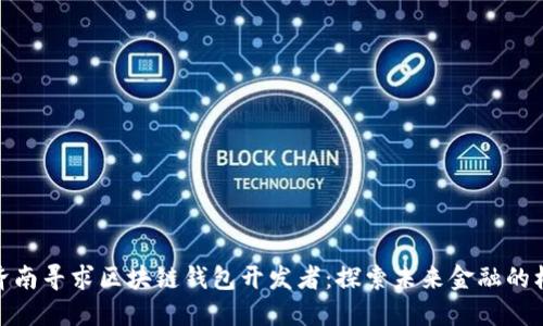 在济南寻求区块链钱包开发者：探索未来金融的机会