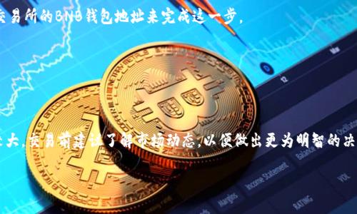 BNB（币安币）不能直接转入以太坊钱包，因为它们分别属于不同的区块链网络。BNB是币安链上的原生代币，而以太坊（ETH）则是以太坊区块链上的代币。如果你想将BNB转移到以太坊网络，可以通过以下步骤进行兑换或转换：

1. **选择交易所**：首先，选择一个支持BNB和以太坊交易的加密货币交易所，例如币安、火币或其他大型交易平台。

2. **创建账户并验证**：如果你还没有账户，需在交易所创建一个并完成必要的身份验证。

3. **充值BNB**：将你的BNB充值到交易所。通常可以通过将BNB从个人钱包发送到交易所的BNB钱包地址来完成这一步。

4. **进行交易**：在交易所内找到BNB/ETH交易对，执行交易，将BNB兑换为以太坊。

5. **提现以太坊**：交易完成后，可以将获得的以太坊提现到你的以太坊钱包中。

请注意，在进行交易时，要仔细检查相关费用和汇率。此外，加密货币市场的价格波动较大，交易前建议了解市场动态，以便做出更为明智的决定。

如果你对如何操作仍有疑问，可以具体询问我任何步骤的详细信息！
