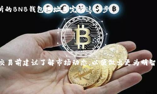BNB（币安币）不能直接转入以太坊钱包，因为它们分别属于不同的区块链网络。BNB是币安链上的原生代币，而以太坊（ETH）则是以太坊区块链上的代币。如果你想将BNB转移到以太坊网络，可以通过以下步骤进行兑换或转换：

1. **选择交易所**：首先，选择一个支持BNB和以太坊交易的加密货币交易所，例如币安、火币或其他大型交易平台。

2. **创建账户并验证**：如果你还没有账户，需在交易所创建一个并完成必要的身份验证。

3. **充值BNB**：将你的BNB充值到交易所。通常可以通过将BNB从个人钱包发送到交易所的BNB钱包地址来完成这一步。

4. **进行交易**：在交易所内找到BNB/ETH交易对，执行交易，将BNB兑换为以太坊。

5. **提现以太坊**：交易完成后，可以将获得的以太坊提现到你的以太坊钱包中。

请注意，在进行交易时，要仔细检查相关费用和汇率。此外，加密货币市场的价格波动较大，交易前建议了解市场动态，以便做出更为明智的决定。

如果你对如何操作仍有疑问，可以具体询问我任何步骤的详细信息！