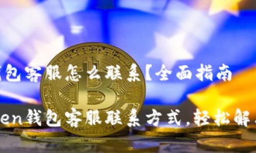imtoken钱包客服怎么联系？全面指南

掌握imToken钱包客服联系方式，轻松解决你的问题