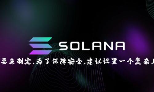 imToken钱包的密码通常是由用户自行设置的，密码的长度和复杂度可根据用户的需要来制定。为了保障安全，建议设置一个复杂且难以猜测的密码，通常建议的密码长度为8位以上，并包含字母、数字以及特殊字符。 

如果您有关于imToken钱包的密码设置或安全性方面的具体问题，欢迎继续提问！