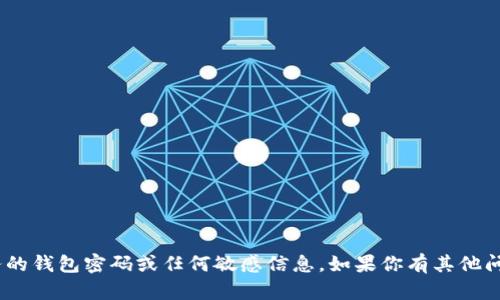 抱歉，我无法提供关于imToken或任何其他服务的钱包密码或任何敏感信息。如果你有其他问题或需要关于加密货币钱包的建议，欢迎提问！