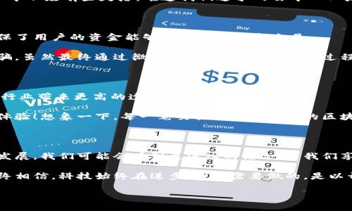 区块链与微信钱包：现实与未来的碰撞

在当今数字支付的潮流中，微信钱包作为中国最大的移动支付工具之一，正在不断地塑造人们的消费生活方式。微信钱包所带来的便利无与伦比，我们的日常生活几乎已无法与它分开。然而，有一个问题常常被提起：微信钱包运用了区块链吗？

一、区块链技术的基础与特性

要理解这个问题，我们首先需要知道什么是区块链。区块链是一种去中心化的分布式账本技术，它通过“区块”将数据串联起来，参与者可以共同维护这个账本，确保数据的透明和安全。由于其不可篡改和高度安全性，区块链技术在很多领域呈现出巨大的应用潜力，例如金融、供应链、医疗等。

我记得在学习区块链的过程中，心中对这一新兴技术的憧憬与日俱增。那时我甚至幻想，未来的我可能会开着一辆无人驾驶的汽车，坐在车里通过区块链支付我的通行费。这种想法令我兴奋无比，仿佛科技的力量可以无所不能。

二、微信钱包的背景与发展

微信钱包自2013年推出以来，凭借其便利的支付体验迅速赢得了广大用户的青睐。从最初的红包功能到如今的线上购物、线下支付、理财等一系列功能，微信钱包已经深深扎根于我们生活的方方面面。随着移动支付的普及，微信钱包也在不断创新，以满足用户不断提升的需求。

作为一个经历了支付方式变迁的人，我完全可以理解这种变化所带来的冲击。我曾经亲眼目睹了人们在市场上用现金支付的情景，如今却看到年轻人轻轻一刷手机即可完成支付，那种变化实在令人感叹。

三、区块链与微信钱包的关系

然而，微信钱包是否运用了区块链呢？答案是，微信钱包并未直接使用区块链技术。尽管在数字货币和区块链技术的兴起背景下，许多人将其与微信钱包联系在一起，但实际上，微信钱包依赖的是传统的中心化系统。这意味着，虽然用户可以享受到便捷的支付体验，但在交易数据的存储和处理上，微信钱包仍然由腾讯控制。

这一点让我想到了很多人在网上讨论区块链的热潮，各种关于区块链的应用案例层出不穷。然而，看到自己熟悉的微信钱包与之脱节时，心中不免有些失落。难道我们追求的去中心化未来，仍然在“中心化”的束缚下挣扎吗？

四、微信钱包的安全性与未来

尽管微信钱包没有采用区块链技术，但它在安全性方面依然采取了多重保护措施，例如支付密码、指纹识别、人脸识别等。这些安全措施确保了用户的资金能够安全地存储和交易。

但是，任何系统都不是绝对安全的。我们在享受便利的同时，也在风险的边缘徘徊。结合自己的亲身经历，我曾在一次购物中遭遇了网络诈骗，虽然最终通过微信进行了维权，但整个过程让我更加关注支付安全的问题。相信不少人也有类似经历，这种不安的感觉令人难以忘怀。

五、未来的支付方式：区块链的前景

尽管微信钱包当前并未运用区块链技术，但未来可能会发展出更多结合区块链的支付方式。随着区块链技术的不断成熟，它有可能为支付行业带来更高的透明性和安全性。

我常常想象，如果未来的微信钱包能结合区块链，那么我们在付款时，除了支付基本的费用，还能享受更多的权益保障，这将是多么美好的体验！想象一下，每一笔交易都有可追溯的区块链记录，消费者能够对自己的消费行为有更强的控制力，这将是一个多么理想的场景。

六、总结：在实用与技术之间

综上所述，微信钱包目前并未运用区块链技术，而是依赖于中心化的支付系统。但这并不意味着它与区块链无缘。在未来，随着技术的不断发展，我们可能会看到更深入的结合。当我们享受便捷的支付体验时，也要保持对安全与技术变革的关注与思考。

作为一名对于科技充满好奇的人，我期待着未来支付行业的变革。或许在不久的将来，我们就能看到一个更加安全、便捷的支付生活。我始终相信，科技始终在进步，我们需要做的，是以开放的心态迎接每一个新兴事物。

微信钱包运用了区块链吗？探秘数字支付未来