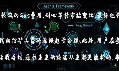 biao ti/biao ti imToken钱包的ETH矿工费解析：如何有效降低交易成本？/biao ti  
imToken, ETH, 矿工费/guanjianci

引言：矿工费背后的故事
在这个数字货币日益普及的时代，ETH（以太坊）作为最有代表性的智能合约平台，吸引了无数投资者与开发者。然而，参与以太坊网络的交易时，我们常常需要支付一笔不菲的矿工费。这让我想起了我小时候与朋友一起玩积木游戏，兴致勃勃地想搭建属于我们的城堡，但却不知道为了得到那一块心仪的积木，我们需要付出的时间和精力。

什么是矿工费？
矿工费是指在以太坊和其他基于区块链的网络中，用户为了将自己的交易添加到区块链而需要支付给矿工的费用。矿工负责验证交易并将其包含在区块中，以确保交易的安全和有效。这就像是在银行储蓄时，银行会收取一定的手续费来处理你的存款和取款服务，因此，矿工费在区块链世界也是不可或缺的。

为什么矿工费这么高？
矿工费的高低受到多种因素的影响。尤其是在以太坊网络繁忙时，交易数量激增，而可用的区块容量始终有限。就像在我童年时期的游乐场一样，假如同时有太多人想乘坐一项流行的设施，那就不得不排队，而这个过程需要支付门票或排队费，才能获得快速入场的机会。此外，以太坊网络的gas限额、DApp（去中心化应用）使用量、市场供求关系等因素都会影响矿工费的波动。

如何降低ETH矿工费？
尽管矿工费有时会让人感到无奈，但我们仍然可以通过一些策略来有效降低交易成本。以下是一些我个人认为实用的方法：

h41. 选择合适的交易时机/h4
在以太坊网络繁忙的时候，矿工费往往较高。通过观察网络的繁忙程度（如使用工具查看交易费用），我们可以选择在网络相对冷清的时段进行交易。例如，在周末或节假日的时候，网络经常会相对平静，矿工费也会随之降低。这让我想起了小时候，每周的某一天，我们都会提前到游乐场避开人潮，享受宁静的疯狂。

h42. 利用智能合约的批量交易/h4
如果你经常进行多笔小额交易，可以考虑将它们合并成一笔交易，这样可以节省手续费。这就像在超市购物时，如果买很多东西一起结账，往往可以避免多次支付手续费，节省了时间和金钱。如今，许多DeFi项目和DEX（去中心化交易所）都支持批量交易功能，大大提高了交易的效率。

h43. 使用L2解决方案/h4
第二层网络（Layer 2）解决方案，如Optimism和Arbitrum，旨在提高以太坊网络的交易速度和降低交易成本。这些技术通过将交易移出主链，从而减少矿工费支出。反过来，这就像在城市里修建了一条快速通道，减少了交通堵塞，使得车辆（交易）能够更快速地抵达目的地。

h44. 调整Gas价格/h4
在进行交易时，我们能够手动设置交易的Gas价格。如果我们愿意等待，更高的Gas价格并不是必需的。通常当我对某个新项目或代币兴趣不大的时候，我会选择设置较低的Gas费用，耐心等待市场变化，最终也许会节省一笔可观的费用。这样不仅避免了“冲动消费”，同时由此带来一种冷静投资的心态。

总结：矿工费的未来
随着以太坊网络的升级和以太坊2.0的推出，矿工费的问题有望得到更好的解决。随着网络处理能力的提高、Layer 2方案的推广以及用户对交易策略的不断探索，我相信矿工费将逐渐趋于合理。此外，用户在参与去中心化金融时，也要注重安全与风险的平衡，避免因追求低矿工费而造成的不必要损失。

在某个深夜，我常常会翻看自己曾用的以太坊钱包，那些消耗掉的矿工费不仅是交易的印记，也是我在这个虚拟世界中的旅程。虽然有时感到困惑和挫败，但也同时让我看到，通往未来的路途从来都是波折的。希望每个在区块链世界努力探索的人，都能在这个过程中有所收获、收获的不仅仅是财富，而是经验、智慧和那个曾为梦想而努力的自己。