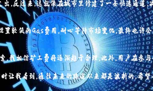 biao ti/biao ti imToken钱包的ETH矿工费解析：如何有效降低交易成本？/biao ti  
imToken, ETH, 矿工费/guanjianci

引言：矿工费背后的故事
在这个数字货币日益普及的时代，ETH（以太坊）作为最有代表性的智能合约平台，吸引了无数投资者与开发者。然而，参与以太坊网络的交易时，我们常常需要支付一笔不菲的矿工费。这让我想起了我小时候与朋友一起玩积木游戏，兴致勃勃地想搭建属于我们的城堡，但却不知道为了得到那一块心仪的积木，我们需要付出的时间和精力。

什么是矿工费？
矿工费是指在以太坊和其他基于区块链的网络中，用户为了将自己的交易添加到区块链而需要支付给矿工的费用。矿工负责验证交易并将其包含在区块中，以确保交易的安全和有效。这就像是在银行储蓄时，银行会收取一定的手续费来处理你的存款和取款服务，因此，矿工费在区块链世界也是不可或缺的。

为什么矿工费这么高？
矿工费的高低受到多种因素的影响。尤其是在以太坊网络繁忙时，交易数量激增，而可用的区块容量始终有限。就像在我童年时期的游乐场一样，假如同时有太多人想乘坐一项流行的设施，那就不得不排队，而这个过程需要支付门票或排队费，才能获得快速入场的机会。此外，以太坊网络的gas限额、DApp（去中心化应用）使用量、市场供求关系等因素都会影响矿工费的波动。

如何降低ETH矿工费？
尽管矿工费有时会让人感到无奈，但我们仍然可以通过一些策略来有效降低交易成本。以下是一些我个人认为实用的方法：

h41. 选择合适的交易时机/h4
在以太坊网络繁忙的时候，矿工费往往较高。通过观察网络的繁忙程度（如使用工具查看交易费用），我们可以选择在网络相对冷清的时段进行交易。例如，在周末或节假日的时候，网络经常会相对平静，矿工费也会随之降低。这让我想起了小时候，每周的某一天，我们都会提前到游乐场避开人潮，享受宁静的疯狂。

h42. 利用智能合约的批量交易/h4
如果你经常进行多笔小额交易，可以考虑将它们合并成一笔交易，这样可以节省手续费。这就像在超市购物时，如果买很多东西一起结账，往往可以避免多次支付手续费，节省了时间和金钱。如今，许多DeFi项目和DEX（去中心化交易所）都支持批量交易功能，大大提高了交易的效率。

h43. 使用L2解决方案/h4
第二层网络（Layer 2）解决方案，如Optimism和Arbitrum，旨在提高以太坊网络的交易速度和降低交易成本。这些技术通过将交易移出主链，从而减少矿工费支出。反过来，这就像在城市里修建了一条快速通道，减少了交通堵塞，使得车辆（交易）能够更快速地抵达目的地。

h44. 调整Gas价格/h4
在进行交易时，我们能够手动设置交易的Gas价格。如果我们愿意等待，更高的Gas价格并不是必需的。通常当我对某个新项目或代币兴趣不大的时候，我会选择设置较低的Gas费用，耐心等待市场变化，最终也许会节省一笔可观的费用。这样不仅避免了“冲动消费”，同时由此带来一种冷静投资的心态。

总结：矿工费的未来
随着以太坊网络的升级和以太坊2.0的推出，矿工费的问题有望得到更好的解决。随着网络处理能力的提高、Layer 2方案的推广以及用户对交易策略的不断探索，我相信矿工费将逐渐趋于合理。此外，用户在参与去中心化金融时，也要注重安全与风险的平衡，避免因追求低矿工费而造成的不必要损失。

在某个深夜，我常常会翻看自己曾用的以太坊钱包，那些消耗掉的矿工费不仅是交易的印记，也是我在这个虚拟世界中的旅程。虽然有时感到困惑和挫败，但也同时让我看到，通往未来的路途从来都是波折的。希望每个在区块链世界努力探索的人，都能在这个过程中有所收获、收获的不仅仅是财富，而是经验、智慧和那个曾为梦想而努力的自己。