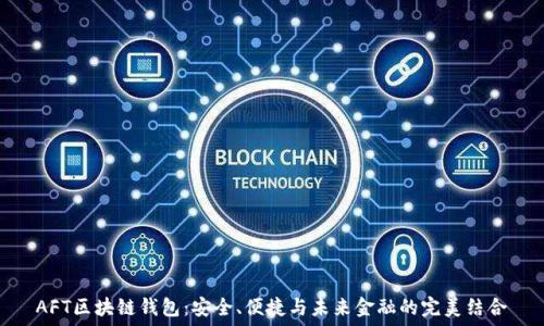   
AFT区块链钱包：安全、便捷与未来金融的完美结合
