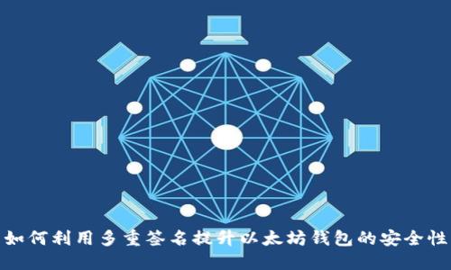 如何利用多重签名提升以太坊钱包的安全性