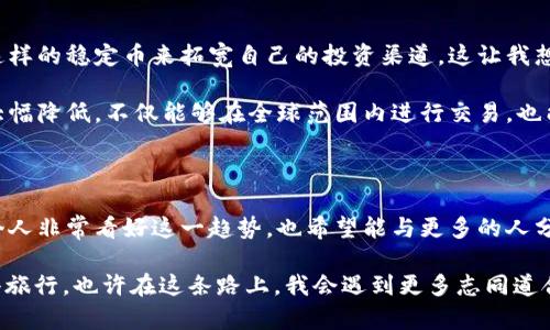 哈萨克斯坦与USDT钱包的兼容性探讨

随着加密货币的迅猛发展，越来越多的人开始关注数字资产的储存和交易方式。尤其是在中亚地区，哈萨克斯坦作为一个发展中的国家，其对加密货币的态度和支持程度引发了很多人的好奇。USDT（泰达币）作为一种著名的稳定币，它的使用范围越来越广泛，那么哈萨克斯坦是否支持USDT钱包呢？让我们来深入探讨一下这个话题。

哈萨克斯坦的加密货币现状

在谈论哈萨克斯坦对USDT钱包的支持前，首先需要了解该国的加密货币政策和市场现状。哈萨克斯坦是一个拥有丰富矿产资源的国家，而这些资源为加密货币挖掘提供了良好的条件。因此，近年来，哈萨克斯坦吸引了众多加密货币矿工和投资者。

根据我的了解，哈萨克斯坦政府最初对加密货币采取了谨慎的态度，但随着市场的快速发展，政策也逐渐松动。在2020年，哈萨克斯坦开始规定加密货币的运营和交易，并制定了一系列相关的法律法规。这些政策的产生，证明了哈萨克斯坦有意愿支持数字货币的发展。

USDT的魅力和优势

USDT，即泰达币，是与美元（USD）按1:1比例挂钩的稳定币。这意味着USDT的价值相对稳定，使其成为交易和储存数字资产的一种理想选择。对于像我这样的投资者来说，USDT的出现大大方便了我们在加密市场中进行交易和转账。

我记得几年前，我第一次接触加密货币时，心里非常不安。那时候市场波动非常剧烈，很多人一下子就亏损了一大笔资金。但随着USDT的诞生，我发现自己可以更好地管理风险。在加密市场中，我可以将我的资金转换为USDT，从而避免不必要的损失。这种方式的灵活性和便利性，让我逐渐适应了这个新兴市场。

哈萨克斯坦对USDT钱包的支持

那么，回到我们的核心问题：哈萨克斯坦究竟是否支持USDT钱包呢？根据目前的信息，哈萨克斯坦的政策并没有明确禁止USDT的使用。这意味着在理论上，哈萨克斯坦的用户是可以使用USDT钱包进行交易和储存的。

我身边也有不少朋友开始尝试在哈萨克斯坦使用USDT进行交易。他们告诉我，通过加密货币交易所可以轻松地将本地货币兑换为USDT，而一些支持数字资产的商家也开始接受USDT作为支付方式。这一点让我感到非常振奋，因为这标志着哈萨克斯坦在拥抱新技术和创新金融工具的步伐上越走越远。

用户体验与潜在问题

虽然哈萨克斯坦对USDT钱包的支持似乎没有太大的法律障碍，但实际使用中仍然存在一些潜在问题。首先是技术支持和用户教育。在一个新兴的市场中，许多用户可能对加密货币及其钱包的使用并不熟悉。作为一个对这个新领域充满好奇的人，我也经历过这种困惑。幸运的是，现在有许多在线资源和社区提供支持。

其次是安全问题。虽然USDT本身是一种相对安全的稳定币，但网络风险和钱包安全依旧是用户必须关注的领域。我记得在我使用USDT钱包的初期，曾经因为没有做好安全措施而导致账户被盗，这是一次非常刻骨铭心的教训。从那以后，我学习了很多关于加密资产安全的知识，比如使用双重验证和安全备份等措施，这些都让我在使用加密钱包时更加放心。

未来的前景与展望

展望未来，随着更多的技术进步和政策支持，哈萨克斯坦在加密货币领域的前景似乎一片光明。越来越多的年轻人开始关注数字金融，他们渴望通过USDT这样的稳定币来拓宽自己的投资渠道。这让我想起了自己的成长过程，当年我也是在寻找机会，探索新机遇中一步步走向成功的。

我相信，哈萨克斯坦的加密货币市场会在未来不断成熟，更多的本地企业也会开始接受USDT作为支付手段。这样一来，普通民众参与加密经济的门槛将会大幅降低，不仅能够在全球范围内进行交易，也能够实现更大程度的财富增值。

总结与个人感悟

综上所述，哈萨克斯坦在支持USDT钱包方面并没有太大的政策障碍，随着市场的发展和用户教育的深入，未来会有更多的人参与到这个新兴的领域中。我个人非常看好这一趋势，也希望能与更多的人分享我的经历和见解。

最后，我想说的是，数字货币的世界充满了机遇和挑战，重要的是我们要保持开放的心态，勇敢去探索。就像小时候那样，面对未知的世界，我总是怀着好奇去旅行，也许在这条路上，我会遇到更多志同道合的朋友，共同探索这片神秘的数字金融领域。