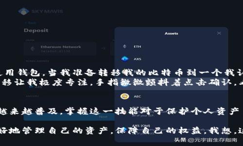 比特币钱包转移是指将比特币从一个钱包地址转移到另一个钱包地址的过程。在比特币的生态系统中，用户的比特币存储在数字钱包中，而这些钱包可以是软件钱包、硬件钱包或纸钱包。转移的过程通常涉及到以下几个方面，下面我将详细解析比特币钱包转移的意义、过程以及相关的注意事项。

什么是比特币钱包？
比特币钱包是一个软件程序或物理设备，用于存储和管理用户的比特币。每个钱包都有一组私钥和公钥，私钥用于签署交易，确保比特币的所有权，而公钥则用于生成比特币地址，接收比特币。比特币钱包可以分为不同的类型，包括：
ul
    li软件钱包：可以在手机或电脑上安装的应用程序，使用方便，但相对安全性较低。/li
    li硬件钱包：专用设备，提供非常高的安全性，因为它们通常不与互联网连接。/li
    li纸钱包：一种将私钥和公钥打印在纸上的方法，安全性极高，但如果丢失就无法恢复。/li
/ul

比特币钱包转移的意义
比特币钱包转移有多种用途，主要包括：
ul
    li个人财务管理：用户可能需要将比特币从一个钱包转移到另一个钱包，以便更好地管理他们的资产。/li
    li安全性：将比特币从软件钱包转移到硬件钱包可以提高安全性，保护资产免受黑客攻击。/li
    li交易支付：用户可以通过转移比特币来完成购买商品和服务。/li
/ul

比特币钱包转移的过程
转移比特币的过程相对简单，但用户必须小心保存自己的私钥。以下是比特币钱包转移的一般步骤：
ol
    li选择来源钱包：打开您需要转移比特币的源钱包，确保您具备转移所需的比特币数量。/li
    li选择目标地址：您需要确认目标钱包的比特币地址，并确保该地址是正确的。任何错误都可能导致资金丢失。/li
    li输入转移金额：确定您想转移的比特币数量。/li
    li确认交易：在输入所有必要信息后，确认交易，并使用私钥签名以验证您是合法的所有者。/li
    li等待确认：交易将在区块链上得到确认，通常需要一定的时间，交易费用也会影响确认速度。/li
/ol

注意事项
在进行比特币钱包转移时，用户需要注意以下事项：
ul
    li确保目标地址的准确性：检查并确认目标地址，任何错误都可能导致资金丢失。/li
    li转移费用：转移比特币通常需要支付网络费用，费用大小取决于网络的拥拥挤程度。/li
    li等待时间：转移完成后需要等待区块链确认，时间长短取决于网络状况。/li
/ul

我的个人经历
回想起我第一次转移比特币的经历，那时我对这一切都感到新鲜又紧张。我在网上购买了一些比特币，当时还不太了解如何使用钱包。当我准备转移我的比特币到一个我认为更安全的硬件钱包时，心里充满了忐忑。
我仔细检查了目标地址三遍，确保没有任何输入错误。即便如此，心中仍然有些担心，因为我知道一旦转移就无法撤回。那次转移让我极度专注，手指微微颤抖着点击确认。看到交易成功的那一刻，我松了口气，仿佛卸下了一块巨石。

总结
比特币钱包转移是加密货币管理中一个重要的环节，用户需认真对待每一次交易，确保安全、准确地完成转移。随着加密货币越来越普及，掌握这一技能对于保护个人资产至关重要。 

这样看来，比特币的转移不仅仅是一个技术过程，更是对我们财务自由的探索。在这个数字时代，我们每个人都在学习如何更好地管理自己的资产，保障自己的权益。我想，这正是比特币吸引了那么多人的原因所在。在未来，数字货币或许将成为我们生活中不可或缺的一部分。