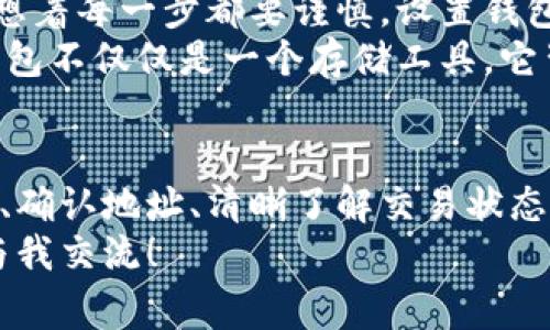 下面是关于如何将以太坊转移到钱包的详细介绍，包括步骤和一些相关的注意事项。我会尽量详细描述每一个步骤，确保信息的全面性和易懂性。

什么是以太坊钱包？
以太坊钱包是用来存储和管理以太坊（ETH）以及其他基于以太坊的代币（如ERC-20代币）的工具。钱包可以是软件钱包、硬件钱包或纸钱包。每种类型的钱包都有其独特的优缺点，选择合适的钱包能够确保你的资产安全。

选择合适的以太坊钱包
选择钱包前，你需要考虑几个方面，比如安全性、用户友好性以及你打算存储的金额。常见的钱包类型包括：
ul
    listrong软件钱包：/strong如MetaMask或Trust Wallet，方便快速使用，适合日常交易。/li
    listrong硬件钱包：/strong如Ledger或Trezor，更加安全，适合长期存储大额资产。/li
    listrong纸钱包：/strong通过生成私钥和公钥的方式保存，以防在线黑客攻击，但使用不当也可能丢失资产。/li
/ul

创建并设置以太坊钱包
如果你还没有以太坊钱包，首先需要创建一个。以MetaMask为例，下载并安装浏览器插件。
安装完成后，通过以下步骤设置钱包：
ol
    li点击“创建钱包”。/li
    li设置一个安全密码，并牢记这个密码，因为这是访问钱包的唯一方式。/li
    li备份你的助记词（12或24个单词），这是恢复钱包的关键。如果丢失，你将无法再找回你的资金。/li
/ol
完成这些步骤后，你就有了一个以太坊钱包，能够接收与发送以太坊资产了。

获取你的以太坊钱包地址
在钱包界面，你会看到一个以“0x”开头的字符串，这就是你的以太坊钱包地址。发送以太坊之前，确保仔细核对这个地址，因为任何错误都可能导致资产永久丢失。

如何将以太坊转账到钱包
将以太坊转到钱包的步骤如下：
ol
    li登录你当前持有以太坊的交易所或钱包。/li
    li找到“提现”或“转账”的选项。/li
    li在提现界面，输入你的以太坊钱包地址和你要转账的金额。/li
    li确认交易，通常交易所会要求你进行两步验证以确保安全。/li
/ol
点击确认后，交易将在以太坊网络上处理，通常需要几分钟的时间才能完成。

确认交易状态
你可以通过以太坊区块浏览器（如Etherscan）来实时确认交易状态。只需输入你的钱包地址或交易哈希，就能看到交易的详细信息，如确认次数、交易费用等。

注意事项
在转账之前，有几个注意事项需要强调：
ul
    li确保钱包地址准确无误，避免错误导致的资金损失。/li
    li检查交易费用，转账时会产生一定的以太坊网络费用，尤其在网络繁忙时费用可能会增加。/li
    li保持你的私钥和助记词的安全，不要与任何人分享，防止资产被盗用。/li
/ul

个人经历与感悟
回想我第一次尝试转账以太坊的经历，心中充满了兴奋与忐忑。那时候，我还对区块链和加密货币的工作原理一知半解，心想着每一步都要谨慎。设置钱包、备份助记词时的小心翼翼，至今都印在脑里。
最终交易成功时的激动，真是无法言表！这种感觉仿佛是一次全新的冒险。而随着对加密货币的深入了解，我逐渐领会到，钱包不仅仅是一个存储工具，它背后涉及的安全与隐私问题都是极其重要的。所以，从那时起，我总是确保每一次交易前都做好了全面的准备。

总结
将以太坊转移到你的个人钱包其实是一个简单的过程，但背后却蕴含着许多关于安全和自我管理的理念。选择合适的钱包、确认地址、清晰了解交易状态，这些都是保护自己资产的重要环节。当然，在整个过程中也要保持对市场的敏感，时刻关注以太坊网络的变化和相关动态。
希望这篇文章能够帮助到你，让你的以太坊管理之旅更加顺利与安全。如果你有任何疑问或需要进一步的指导，欢迎随时与我交流！