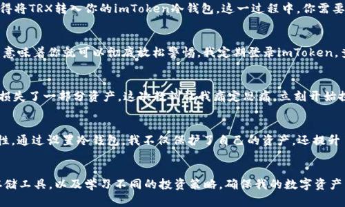   如何使用imToken冷钱包安全存储TRX: 提升你的数字资产保护水平 / 
 guanjianci imToken, TRX, 冷钱包 /guanjianci 

引言：数字资产安全的重要性
在这个数字货币迅速发展的时代，越来越多人正在意识到保护自己的数字资产的重要性。作为一名热爱区块链技术与数字货币的投资者，我从小就在探索如何更安全地管理我的资产。记得第一次接触比特币时，我只知道要买入，但对于如何保管却一无所知。随后的经历让我明白，安全存储数字货币是一项非常重要的技能。

什么是imToken冷钱包？
imToken是一款非常受欢迎的数字钱包，支持多种加密货币，包括TRX（波场币）。冷钱包是相对热钱包而言的一个概念，它不直接连接互联网，这使得它在安全性上具备了显著的优势。在我的数字资产管理历程中，我逐渐意识到，冷钱包就像是一个保险箱，能够更好地保护我的投资。

imToken冷钱包的优势
使用imToken冷钱包来存储TRX有几个显著的优势。
ul
listrong安全性：/strong冷钱包不连接互联网，黑客无法轻易获取你的私钥。/li
listrong多币种支持：/strongimToken支持包括TRX在内的多种主流加密货币，实现资产的便捷管理。/li
listrong用户友好：/strong界面友好且功能强大，适合不同层次的使用者。/li
listrong社区活跃：/strongimToken有一个活跃的社区，用户可以互相交流、分享经验。/li
/ul

如何使用imToken设置冷钱包
首先，要下载imToken应用并进行安装。手机上完成安装之后，打开应用，你将看到“创建钱包”和“导入钱包”等选项。我的经历告诉我，新手用户通常会选择“创建钱包”。选择这个选项后，系统会要求你设置一个安全密码。这是保护你资产的第一道防线，我总是建议设置一个相对复杂的密码，以增加安全性。

接下来，系统会生成一个助记词。这个助记词就像是你冷钱包的钥匙，任何拥有它的人都可以访问你的资产。因此，我在这里要强调，一定要将助记词妥善保管，不要将其保存在手机或电脑上，以免被恶意软件窃取。可以考虑将其写在纸上并放在安全的地方。

购买和存储TRX
当你完成冷钱包的设置后，可以通过交易所购买TRX。我的第一次购买是在一个主流的加密货币交易所上完成的，过程其实很简单。在购买成功后，记得将TRX转入你的imToken冷钱包。这一过程中，你需要提供你的钱包地址，这是一个由延长字符组成的字符串。在这方面，我的经验是，务必确保地址的准确性，有的时候，地址错误会导致资产永久性丢失。

定期检查和备份
在我使用冷钱包存储TRX的过程中，另一个让我逐渐认识到的重要环节是定期检查和备份钱包信息。虽然冷钱包不常连接互联网，但它的安全性并不意味着你就可以彻底放松警惕。我定期登录imToken，查看我的资产变化，并确保所有信息都正确保存。同时，备份助记词也是非常重要的，以备不时之需。

个性化经验分享
作为一个对数字资产充满热情的人，我曾经历过一些波折。最初在接触比特币的时候，我对安全存储的概念知之甚少，曾经一次意外的网络攻击让我损失了一部分资产。这次教训让我痛定思痛，立刻开始探索更安全的存储方式。通过imToken冷钱包的使用，我逐渐感受到安全带来的心灵安宁，再也没有因为追逐市场波动而心神不宁。

结论：安全与投资共存
总的来说，imToken冷钱包为存储TRX提供了一个安全、实用的解决方案。在这个快速变化的市场环境中，我们不仅要懂得投资，还要重视资产的安全性。通过设置冷钱包，我不仅保护了自己的资产，还提升了自己的数字资产管理能力。我希望我的经历和分享，能够帮到那些同样热爱数字货币的朋友们，让大家在这条探索之路上走得更稳、更安全。

未来展望
随着区块链技术的不断发展，数字货币的应用场景也会越来越多。我们必须与时俱进，不断提升自己的知识和技能。在未来，我计划探索更多的安全存储工具，以及学习不同的投资策略，确保我的数字资产能够稳步增长。希望在这一过程中，大家也能保持警惕，以积极的心态面对市场的变化，共同创造一个更加安全、繁荣的数字资产环境。