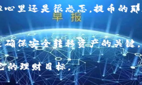 USDT（Tether）是一种广泛使用的稳定币，通常与美元挂钩，并在加密货币市场中扮演着重要的角色。它可以在多种平台和钱包之间进行转移和提取。下面我将详细介绍USDT提到钱包的相关信息，包括操作方式、注意事项等，希望能对你有所帮助。

什么是USDT？
USDT，全名Tether，是一种持平于美元的稳定币，旨在为加密货币市场提供更稳定的交易媒介。其价值通常保持在1美元左右，这使其成为加密货币交易者在波动市场中寻找避风港的一种工具。

USDT钱包的种类
USDT可以存储在各种类型的钱包中，主要包括：
ul
    listrong硬件钱包：/strong如Ledger和Trezor，这些钱包提供最高安全性，因为它们离线存储资产。/li
    listrong软件钱包：/strong如Exodus和Electrum，方便使用，适合日常交易。/li
    listrong交易所钱包：/strong如Binance或Coinbase，容易操作，但安全性较低，因为你需要将资产放在交易所里。/li
/ul

USDT如何提到钱包？
将USDT提取到钱包的步骤通常如下：
ol
    listrong选择合适的钱包：/strong根据个人需求选择硬件钱包、软件钱包或是交易所钱包。/li
    listrong创建或找到你的钱包地址：/strong确保记录下保存你的USDT地址，这个地址是你提取时需要用到的。/li
    listrong登录到交易所：/strong进入你购买USDT的交易所，登录你的账号。/li
    listrong找到提币选项：/strong在账户页面找到账户余额，点击提币或者提现选项。/li
    listrong填写地址和金额：/strong将你保存的钱包地址输入对应的框中，并输入你想提币的金额。/li
    listrong确认交易：/strong仔细检查信息是否正确，然后确认提交交易。通常交易所会通过邮件或短信发送确认代码以确保安全。/li
/ol

提币时的注意事项
在提取USDT时，有几个重要的注意事项：
ul
    listrong确保地址准确：/strong转账是不可逆的，输入错误的地址将导致资产永久丢失。/li
    listrong关注网络费用：/strong不同网络（如ERC20、TRC20、BEP20等）的提币费用各异，选择合适的网络可以节省费用。/li
    listrong了解转账时间：/strong不同的平台和网络可能造成转账延迟，通常USDT的转账比较快，但还是需要耐心等待。/li
/ul

我个人的经验分享
我记得在我初次接触加密货币时，曾对提币这个操作感到非常紧张。我是在一个相对小的交易所上购买的USDT，虽然金额不大，但心里还是很忐忑。提币的那天，我仔细检查了好几遍我的钱包地址，甚至还请教了朋友，生怕出现错误。当我成功提币后，欣喜若狂，那一刻的成就感至今难忘。

总结
USDT提到钱包的过程并不复杂，但其中的每一步都需要细心谨慎。选择合适的钱包、确认准确的地址以及了解相关费用，这些都是确保安全转移资产的关键。希望通过这篇介绍，能够帮助你更顺利地进行USDT的提币操作。相信随着你的实践，提币将会变得更加简单和顺手。

通过这篇文章，我希望能让你对USDT提到钱包的操作有更清晰的理解，同时也鼓励大家在加密货币的世界中大胆探索和实现自己的理财目标。