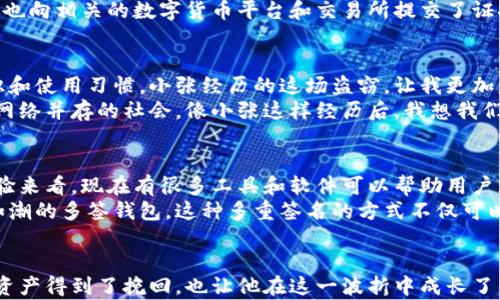 

钱包USDT被盗找回案件：成功追回数字资产的实用指南

USDT, 数字货币, 资产安全/guanjianci

引言：数字货币的兴起与风险并存
随着数字货币的迅猛发展，越来越多的人开始接触和使用这些虚拟资产。其中，USDT作为一种流通性极强的稳定币，受到许多投资者的喜爱。然而，数字货币的安全性问题也随之而来。钱包被盗，资产损失，成为许多用户心中的一根刺。这让我想起我小时候第一次了解数字货币时的激动心情，但随之而来的却是对网络安全的深刻认识。

案例分析：一次USDT被盗的真实故事
几个月前，一位朋友小张向我吐露了他的苦恼。他的手机被盗，密码管理器中的加密钱包也被攻破，导致他苦心积攒的USDT全部被转走。彼时，我心中涌起一阵愤怒与无奈，毕竟见证了小张从2017年便开始对加密货币的执着追求。他曾分享过在币圈赚到的第一桶金，转瞬也因一场意外而灰飞烟灭。
小张在得知被盗后，第一反应是报警，但似乎无济于事。然而，他并没有就此放弃，而是开始主动寻找解决办法。我也参与了他的追查之旅，试图帮助他追回那些心血和财产。我们开始利用各种网络资源，寻找技术支持和法律帮助。

如何第一时间采取措施
在确定资产被盗后，第一步是要保持冷静。小张为了追查被盗的资产，迅速采取了以下几步。首先，他及时更改了与钱包关联的邮箱及社交媒体账号的密码，以防止进一步的信息泄露。随后，他将钱包的地址以及交易记录截图保存。
这里我想强调的是，用户在遭遇盗窃时，需要第一时间收集证据。收藏任何和交易相关的记录，帮助你后期的调查和维权。无论是交易所的截图、钱包地址，还是交易时间线等，都是非常重要的证据支持。

寻求专业帮助与社会支持
在进行自我保护后，小张向相关的交易所求助，尽量让他们开启资产冻结的功能。由于USDT的交易具有匿名性，从链上追踪一旦被盗的资产其实并不容易。小张加入了一些社区讨论群，向其他被盗用户寻求建议和帮助。
我从中感受到一种共同体的力量。在数字货币的世界里，我们并不是孤立的个体，许多人愿意分享他们的经验与知识，给予支持与帮助。在这个过程中，小张借助社交媒体平台，将他的遭遇分享开来，寻求更广泛的帮助和关注。

追查交易记录：如何找到被盗资产
通过区块链浏览器，小张发现被盗的USDT已经在多个地址之间快速转移。这里我想插入我自己的感受，当我第一次使用区块链浏览器进行资产追踪时，看到那些不断变化的交易记录，初始的震撼和紧张感至今难以忘怀。一种强烈的无力感油然而生，面对技术的无情与冰冷，我们仿佛只是沧海一粟。
为了追查所丢失的资产，小张和我开始学习如何使用区块链Explorer工具，输入被盗钱包的地址，通过这些交易记录去查找最终的去向。虽然过程中屡屡遭遇挫折，但每次获得一点线索时，心中总会涌起一丝希望。

法律途径的探索与思考
除了依靠技术手段追踪资产，小张还开始考虑法律途径。在咨询律师的过程中，他了解到，在某些国家和地区，尽管数字货币的法律框架尚不完善，但依然可以利用已有的金融监管制度保护自己的权益。这让我想起我在大学法学课上的学习，当时我也曾思考过数字货币与传统金融法律之间的矛盾与挑战。
通过法律手段追讨资产的过程其实是复杂的，但小张并不气馁。他向警方提交了详细的报案材料，并通过律师的帮助，正式启动了民事诉讼。同时，他也向相关的数字货币平台和交易所提交了证据，寻求他们的支持。这个过程中，保护自己的利益与寻求法律的正义感交织在一起，往往让人揪心又有一丝期待。

个人反思：钱包安全的重要性
在这一系列的经历中，我思考了很多关于数字钱包安全的问题。实际上，钱包的安全性不仅仅取决于密码的复杂程度，还涉及到用户自身的安全意识和使用习惯。小张经历的这场盗窃，让我更加意识到加强安全防护的重要性。
回想起小时候，我常常不以为然地忽略细节，比如用简单的密码设置账户，或是把关键信息随意存放。如今，这些安全习惯早已不适应这个计算机与网络并存的社会。像小张这样经历后，我想我们每个人都应当反省和改善自己的安全措施。在未来的日子里，我开始更加重视钱包的安全性，采用双重验证、冷存储等方式来保障自己的资产安全。

借助技术手段加强资产保护
通过小张的案例，我们看到了追责和寻回失窃资产需要的种种努力。同时，我们也发现，科技的进步给我们带来了更多的保障与便利。以我个人的经验来看，现在有很多工具和软件可以帮助用户更好地管理与保护自己的数字资产。例如，硬件钱包的使用便是个很好的选择。它在保障资产安全的同时，也让无形的数字货币具象化。
小张在听取了社区用户的建议后，最终选择了一款知名品牌的硬件钱包，并且开始逐步转移自己的资产。在这一过程中，我也向他推介了几款好评如潮的多签钱包，这种多重签名的方式不仅可以增强安全性，还能降低单一用户失误而导致资产丢失的风险。对于新手来说，探索每一款钱包的特性与安全设置，无疑是一次新鲜而又充实的体验。

结尾：保持乐观，积极面对未来
小张经过几个月的不懈努力，最终追回了部分被盗的资产。这一过程令人振奋，同时也让我感受到了数字货币世界的复杂与多变。最终，不仅小张的资产得到了挽回，也让他在这一波折中成长了很多。可见，无论用尽多少心力，保持乐观与积极的心态，才是我们应对挑战的最好方式。
最后，我想说，不论数字货币的未来如何，每一个人都应当重视自身的安全，增强对资产的保护意识。在这个信息透明又迅速变化的时代，我们需要保持警觉与学习的态度，为自己的资产筑起安全的屏障。希望每一个人都能在追求财富的过程中走得更加平稳和安全。