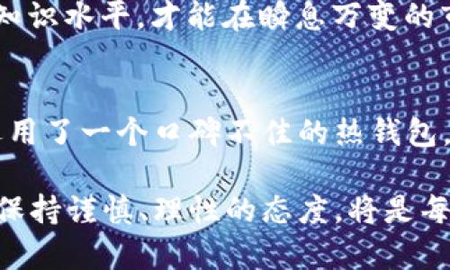 区块链钱包多少钱一套？揭密数字资产管理的实用价值

区块链钱包, 数字资产, 价格/guanjianci

引言：区块链钱包的兴起
在这个数字化迅猛发展的时代，区块链技术悄然改变了我们的生活方式和资产管理模式。对于许多人来说，理解区块链钱包的意义和成本是进入数字货币世界的重要一步。对我而言，这不仅仅是一个技术问题，更是一个关系到未来投资策略和财务自由的机会。随着越来越多的人关注数字资产，区块链钱包的功能和优势逐渐被认识，而我们今天要探讨的主题正是：区块链钱包究竟多少钱一套？

区块链钱包的分类
在深入讨论之前，我们先来了解区块链钱包的基本概念及其分类。区块链钱包可以大致分为三种类型：热钱包、冷钱包和纸钱包。热钱包是与互联网连接的电子钱包，方便快捷，但相对来说安全性较低；冷钱包是离线状态的存储设备，安全性较高，但使用上略显不便；而纸钱包则是将私钥和公钥打印在纸上，更像是数字资产的物理证书。

热钱包的价格
热钱包有很多种实现方式，如手机应用、桌面软件等，甚至一些在线服务。通常来说，使用这类钱包是免费的，但某些平台会收取交易手续费。这种钱包的实际费用主要体现在日常使用中，并不需要一次性大额支付。对于刚刚入门的人来说，我觉得热钱包是一个很好的起点，它的低门槛和便利性让我在初次接触比特币时少走了很多弯路。

冷钱包的投资
相较于热钱包，冷钱包的价格差异较大，通常一个质量较好的冷钱包如 Ledger 或 Trezor，价格在 50 美元到 200 美元之间。尽管看似成本较高，但考虑到其安全性，这笔开支是值得的。从个人经历来看，我曾经因为疏忽而损失了一部分数字资产，这让我之后更注重安全性，决定投资一个冷钱包。那种从心底里避免过往痛苦的需求驱使着我做出这个选择。

纸钱包的DIY方案
纸钱包的制作几乎不需要花费，只需一些基本的工具和知识。但需要注意的是，制作过程中的安全性要重视，最好是在不联网的环境下进行。这对我来说是一次很有意思的体验，因为我可以亲手制作我的数字资产证书，感觉就像是在为自己的未来打下一个坚实的基础。然而，由于纸张易损坏，我还是建议大家定期备份或将其保存在一个安全的地方。

除了钱包，考虑交易费用
虽然钱包本身可能没有高昂的成本，但进行加密货币交易时，交易费用是一个不可忽视的因素。依据网络的拥堵程度，交易手续费可能会有很大的波动，最少的手续费能让你以更低的成本实现交易。我曾经在一个手续费较高的时候急于入场，结果付出的代价让我至今都感到有些心痛。所以，了解每一种数字货币的交易成本是非常必要的。

总结：投资的价值在于选择
综上所述，区块链钱包的价格因类型和品牌而异，从零成本的纸钱包到几百美元的冷钱包都有，但关键在于选择适合自己的钱包类型。无论你是初入场的人，还是已经运营多种数字资产的投资者，了解不同类型钱包的特点和相应的费用能够帮助你做出明智的选择。在这个复杂而充满机遇的市场中，我始终相信，信息的获取和选择的权利，才是真正能够带给我们价值的钥匙。

在这个充满变数的数字资产时代，区块链钱包不仅是资产的管理者，更是我们进入新经济的一扇窗。唐代诗人李白曾说：“长安不见月，寒山唯见空。”面对未来，唯有提高自身的财商与知识水平，才能在瞬息万变的市场中立于不败之地。我希望每个人都能在这段探索的旅程中找到属于自己的那把钥匙，开创美好的未来。

个人建议与未来展望
最后，我想分享一些个人建议。尤其是对初入门者而言，合理的资产配置是非常必要的。购买钱包时，不仅要考量价格，还要关注钱包的安全性、易用性和备份方式。我曾因只顾便宜而选用了一个口碑不佳的热钱包，结果损失了一笔不小的资产，这给我的教训是深刻的。

未来，区块链技术将继续发展，钱包的种类和功能也会变得越来越丰富。或许在不久的将来，我们会看到更多以区块链为基础的新型金融工具出现。在这个过程中，保留好个人的私钥，保持谨慎、理性的态度，将是每个投资者的基本素养。在这样一个充满机遇与挑战的时代，只有不断学习与探索，才能把握住未来的趋势。我期待着与大家一同在区块链的浪潮中前行，共同迎接数字资产的新时代！