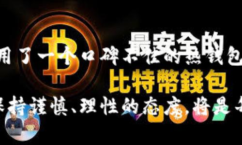 区块链钱包多少钱一套？揭密数字资产管理的实用价值

区块链钱包, 数字资产, 价格/guanjianci

引言：区块链钱包的兴起
在这个数字化迅猛发展的时代，区块链技术悄然改变了我们的生活方式和资产管理模式。对于许多人来说，理解区块链钱包的意义和成本是进入数字货币世界的重要一步。对我而言，这不仅仅是一个技术问题，更是一个关系到未来投资策略和财务自由的机会。随着越来越多的人关注数字资产，区块链钱包的功能和优势逐渐被认识，而我们今天要探讨的主题正是：区块链钱包究竟多少钱一套？

区块链钱包的分类
在深入讨论之前，我们先来了解区块链钱包的基本概念及其分类。区块链钱包可以大致分为三种类型：热钱包、冷钱包和纸钱包。热钱包是与互联网连接的电子钱包，方便快捷，但相对来说安全性较低；冷钱包是离线状态的存储设备，安全性较高，但使用上略显不便；而纸钱包则是将私钥和公钥打印在纸上，更像是数字资产的物理证书。

热钱包的价格
热钱包有很多种实现方式，如手机应用、桌面软件等，甚至一些在线服务。通常来说，使用这类钱包是免费的，但某些平台会收取交易手续费。这种钱包的实际费用主要体现在日常使用中，并不需要一次性大额支付。对于刚刚入门的人来说，我觉得热钱包是一个很好的起点，它的低门槛和便利性让我在初次接触比特币时少走了很多弯路。

冷钱包的投资
相较于热钱包，冷钱包的价格差异较大，通常一个质量较好的冷钱包如 Ledger 或 Trezor，价格在 50 美元到 200 美元之间。尽管看似成本较高，但考虑到其安全性，这笔开支是值得的。从个人经历来看，我曾经因为疏忽而损失了一部分数字资产，这让我之后更注重安全性，决定投资一个冷钱包。那种从心底里避免过往痛苦的需求驱使着我做出这个选择。

纸钱包的DIY方案
纸钱包的制作几乎不需要花费，只需一些基本的工具和知识。但需要注意的是，制作过程中的安全性要重视，最好是在不联网的环境下进行。这对我来说是一次很有意思的体验，因为我可以亲手制作我的数字资产证书，感觉就像是在为自己的未来打下一个坚实的基础。然而，由于纸张易损坏，我还是建议大家定期备份或将其保存在一个安全的地方。

除了钱包，考虑交易费用
虽然钱包本身可能没有高昂的成本，但进行加密货币交易时，交易费用是一个不可忽视的因素。依据网络的拥堵程度，交易手续费可能会有很大的波动，最少的手续费能让你以更低的成本实现交易。我曾经在一个手续费较高的时候急于入场，结果付出的代价让我至今都感到有些心痛。所以，了解每一种数字货币的交易成本是非常必要的。

总结：投资的价值在于选择
综上所述，区块链钱包的价格因类型和品牌而异，从零成本的纸钱包到几百美元的冷钱包都有，但关键在于选择适合自己的钱包类型。无论你是初入场的人，还是已经运营多种数字资产的投资者，了解不同类型钱包的特点和相应的费用能够帮助你做出明智的选择。在这个复杂而充满机遇的市场中，我始终相信，信息的获取和选择的权利，才是真正能够带给我们价值的钥匙。

在这个充满变数的数字资产时代，区块链钱包不仅是资产的管理者，更是我们进入新经济的一扇窗。唐代诗人李白曾说：“长安不见月，寒山唯见空。”面对未来，唯有提高自身的财商与知识水平，才能在瞬息万变的市场中立于不败之地。我希望每个人都能在这段探索的旅程中找到属于自己的那把钥匙，开创美好的未来。

个人建议与未来展望
最后，我想分享一些个人建议。尤其是对初入门者而言，合理的资产配置是非常必要的。购买钱包时，不仅要考量价格，还要关注钱包的安全性、易用性和备份方式。我曾因只顾便宜而选用了一个口碑不佳的热钱包，结果损失了一笔不小的资产，这给我的教训是深刻的。

未来，区块链技术将继续发展，钱包的种类和功能也会变得越来越丰富。或许在不久的将来，我们会看到更多以区块链为基础的新型金融工具出现。在这个过程中，保留好个人的私钥，保持谨慎、理性的态度，将是每个投资者的基本素养。在这样一个充满机遇与挑战的时代，只有不断学习与探索，才能把握住未来的趋势。我期待着与大家一同在区块链的浪潮中前行，共同迎接数字资产的新时代！