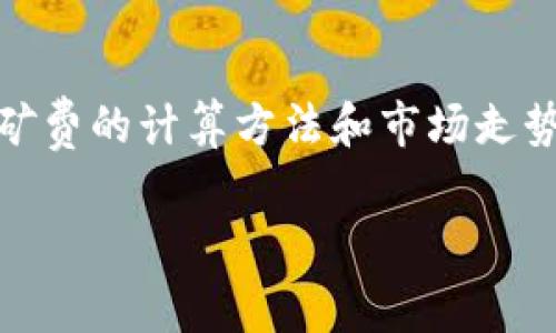 在讨论USDT钱包转出的矿费之前，我们需要先了解一些基本概念，以便更全面地认识这个话题。

什么是USDT？
USDT（Tether）是一种与法定货币（如美元）挂钩的稳定币，它的价值基本上和1美元等值，因此在数字货币市场中，USDT被广泛用于交易、存储和转账。由于它的价格波动性低，很多投资者和交易者选择USDT作为中介工具来进行数字货币的交易。

矿费的定义
矿费是指在区块链网络中进行交易时，用户为了让矿工优先处理自己的交易而支付的费用。这是一种激励机制，旨在鼓励矿工们维护网络的安全与稳定。某些区块链网络，比如以太坊（Ethereum）和比特币（Bitcoin），都需要支付矿费。

USDT的转账过程
在USDT的转出过程中，用户需要通过成本支付相应的矿费。这项费用会随着网络拥堵情况而变化。在网络拥堵时，矿工将优先处理矿费较高的交易，因此用户可能需要支付更高的费用才能确保交易迅速完成。这里的矿费实际上是为维持区块链系统正常运作和保证交易安全的一种形式。

USDT的转出矿费用于什么？
支付的矿费会被区块链网络中的矿工获取，矿工通过维护和验证交易，从而确保网络的安全。任何人都能成为矿工，参与网络的运作，这样可以保持去中心化的特性。值得注意的是，不同的区块链网络，对于USDT的转账矿费会有所不同。例如，在比特币网络中，矿费相对较高，而在一些新兴的区块链网络中，矿费有可能会较低。

矿费的计算方法
矿费的计算主要与区块链网络的交易量和当前网络的拥堵程度有关。很多数字钱包会根据网络的拥堵情况动态调整矿费，建议用户选择合适的矿费支付，以便尽快完成交易。同时，一些钱包还会提供费率推荐，用户可以根据自己的需求选择合适的费用。 

个人经历分享
当我第一次接触数字货币时，对于矿费的概念不是很理解。那时我在尝试转移USDT的时候，看到系统提示需要支付矿费，我心里想：“为什么我还要为这笔转账付费呢？”经过几番查询和了解后，我才逐渐认识到，这实际上是区块链技术运行的根本所在。在我看来，矿费不仅仅是个费用，它背后隐藏着区块链技术的复杂性和魅力。

如何减少矿费支出
为了减少在转账过程中支付的矿费，用户可以采取一些策略。例如，选择在网络相对不繁忙的时段进行转账，通常在周末或是节假日，网络使用量会相对减少，这通常可以降低所需支付的矿费。此外，用户也可以通过使用一些支持低矿费的区块链网络来进行USDT的转账，许多交易所和钱包都支持这种操作。

矿费的未来走势
随着区块链技术的不断发展，矿费的结构可能会发生变化。一些新的共识机制，比如权益证明（Proof of Stake），可能会使矿费的成本发生变化。而且，随着更多用户进入这个市场，矿费的供需关系也可能造成价格的波动。因此，了解当前市场状况，选择合适的时机进行转账，可能会降低用户的支出。

总结
USDT钱包转出的矿费是区块链网络正常运行的重要组成部分。通过支付矿费，用户不仅能确保交易的顺利完成，还能为网络的安全贡献一份力量。尽管了解矿费的计算方法和市场走势可能需要时间，但这也是深入理解区块链技术和数字货币运作的必要过程。希望每位用户在进行USDT转账时，能够更加清晰地认识矿费的作用及其重要性。

这就是关于USDT钱包转出的矿费的详细介绍，希望能帮助你更好地理解这一话题。如果你有更具体的问题或想要分享的经历，请随时告诉我！