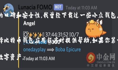 关于比特币钱包应用程序的获取和使用，我可以为你提供一份详细的指南，并介绍不同类型的比特币钱包，以及如何选择适合自己的钱包。

比特币钱包的种类
比特币钱包分为几种主要类型：软件钱包、硬件钱包、网页钱包和纸钱包。每种钱包都有其独特的优势和适用场景。

软件钱包
软件钱包是最常见的选择，用户可以在电脑或手机上下载应用程序，比如软件钱包可以分为桌面钱包和移动钱包。一些流行的桌面钱包包括Electrum和Exodus，而移动钱包如Coinomi和Mycelium则为用户提供便捷的移动支付功能。
我记得我第一次使用移动钱包时，觉得这种方式真是太方便了！当时我正在参加一个加密货币会议，能够随时随地使用手机完成交易，这让我感到非常酷炫，也更加相信数字货币的未来。

硬件钱包
如果您重视安全性，硬件钱包是一个不错的选择。Ledger Nano S和Trezor是目前市场上比较知名的硬件钱包。这些钱包通过物理设备来存储你的私钥，能有效防止黑客攻击。我有一个朋友就是这样做的，他在投资比特币之后，第一件事就是买了一个硬件钱包，确保自己的资产安全。

网页钱包
网页钱包通常是通过浏览器访问的，方便快捷，但安全性相对较低。像Coinbase和Blockchain.info都是不错的选择，但存放大量比特币时需要谨慎。
我曾经在使用Coinbase时，体验到了网页钱包的迅速和便利。有时候，我会在外面遇到一些加密货币爱好者，谈论比特币的未来，我只需要登录网页钱包，就能立刻分享我的资产状况和交易记录。

纸钱包
纸钱包是将比特币的公钥和私钥打印在纸张上的一种方式。这种方法可以被认为是最安全的，因为不需要在线存储。但缺点是，如果纸张丢失或损坏，资产就会永久丧失。我小时候总是把重要的东西写在纸上，像是我最爱的漫画角色的愿望清单，而这种纸钱包的概念让我回想起了那个时候的重要性。

如何选择合适的钱包
在选择比特币钱包时，您需要考虑几个因素：
ul
    li安全性：如果您打算长时间持有比特币，硬件钱包是最佳选择。/li
    li方便性：根据您的日常使用，选择能够满足您需求的钱包类型。/li
    li费用：一些钱包收取交易费用或服务费用，而有些钱包则完全免费。/li
/ul

获取比特币钱包应用程序的方法
您可以通过网上搜索获得比特币钱包应用程序。大部分软件钱包可以在相应网站或应用商店下载。在下载之前，要确保该程序的口碑和安全性。我曾经下载过一些小众钱包，结果反而遇到了安全问题，这让我更加明白了选择钱包的重要性。

总结
比特币钱包是进入数字货币世界的重要工具，无论是为了交易还是存储资产，选对钱包都至关重要。希望这篇指南能为你在选择比特币钱包应用程序时提供帮助。如果你第一次接触数字货币，不妨多花些时间研究不同种类的钱包和它们的特性，因为这将能为你未来的投资之路提供安全保障。

通过这篇介绍，希望你对比特币钱包有了更加深入的了解，也希望你能找到最适合自己的钱包应用程序，方便安全地管理你的数字资产。