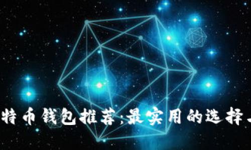2023年比特币钱包推荐：最实用的选择与使用指南