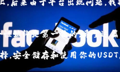 在选择USDT（泰达币）钱包时，需要考虑安全性、易用性和功能性等因素。以下是几种常见的USDT钱包类型，每种都有其特点和适用场景：

1. 热钱包（在线钱包）
热钱包是指那些在线提供服务的钱包，通常使用方便。用户可以通过网站或应用轻松存取数字资产。常见的热钱包有：
ul
    listrongCoinbase/strong: Coinbase是一个非常受欢迎的加密货币交易所，同时也提供热钱包服务。它支持多种数字货币，包括USDT。用户可以方便地在平台上交易和管理自己的加密资产。/li
    listrongBinance/strong: Binance是全球最大的加密货币交易所之一，提供多种钱包服务。用户在Binance上可以方便地存取USDT，并参与各种交易和投资。/li
    listrongTrust Wallet/strong: Trust Wallet是一个非常受欢迎的移动钱包，用户可以在手机上随时访问，支持多种代币，包括USDT。它的安全性高，用户可以完全掌握自己的私钥。/li
/ul

2. 冷钱包（离线钱包）
如果你打算长期存储USDT，冷钱包会是一个更安全的选择。冷钱包没有联网，更不容易受到黑客攻击。常见的冷钱包有：
ul
    listrongTrezor/strong: Trezor是一款硬件钱包，支持多种加密货币。它的安全性非常高，非常适合需要保护大量资产的用户。/li
    listrongLedger Nano S/X/strong: Ledger是另一个非常受欢迎的硬件钱包，支持USDT。其重量轻、便于携带，是很多加密货币投资者的首选。/li
    listrong纸钱包/strong: 纸钱包是一种将私钥和公钥打印在纸上的方式，虽然相对原始，但可以提供非常高的安全性。你需要小心保管，避免纸张损坏或丢失。/li
/ul

3. 钱包选择因素
在选择USDT钱包时，有几个关键因素需要考虑：
ul
    listrong安全性/strong: 选择一个知名的、评价高的钱包，确保其安全性，特别是在选择热钱包时。/li
    listrong使用便捷性/strong: 钱包的界面和功能应易于使用，尤其是对于新手。/li
    listrong支持的代币种类/strong: 如果你计划投资除了USDT以外的其它加密货币，建议选择一个支持多币种的钱包。/li
/ul

4. 个人经验分享
我在刚开始接触加密货币时，选择了一个热钱包进行存储。那个时候的我，对于安全性并没有充分的认识，直接把所有的资产放在一个线上交易所上。后来由于平台出现问题，我损失了一部分资金，那次经历让我意识到冷钱包的重要性。从那以后，我开始使用硬件钱包来保护我的资产，确保我可以安全、放心地管理我的投资。

5. 结论
选择一个合适的钱包来接收和存储USDT是非常重要的。根据你的需求、使用习惯和安全要求，选择合适的钱包类型。无论是热钱包还是冷钱包，安全性始终是第一位的。希望这篇介绍能帮助你找到一个适合你的USDT钱包。

通过以上内容，我们可以看到，了解USDT的存储方式、选择合适钱包的因素以及个人在这一过程中的经历都是非常重要的。希望你能做出明智的选择，安全储存和使用你的USDT。