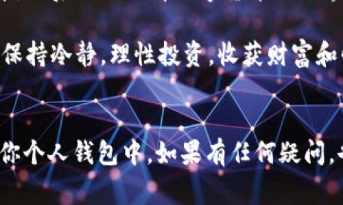 在OKEx交易所购买USDT，并将其提到个人钱包的过程并不复杂，以下是详细的步骤和注意事项。

第一步：注册并登录OKEx账户
如果你还没有OKEx账户，首先需要访问OKEx官网（www.okex.com）进行注册。在注册过程中，你需要提供一些基本信息并验证邮箱或者手机号。完成注册后，登录你的OKEx账户。

第二步：购买USDT
登录后，找到“市场”页面。在这里，你可以搜索USDT，并查看当前的市场价格和交易对。选择合适的交易对（如USDT/BTC或USDT/ETH），然后选择“买入”选项，输入你希望购买的数量。确认交易后，确保资金已经到账，你就拥有了USDT。

第三步：设置你的钱包
确保你已经拥有一个可以接收USDT的个人钱包，比如Trust Wallet、ImToken或其他支持USDT的数字货币钱包。如果你没有钱包，可以从应用商店下载一个，并按照指示创建钱包，记得安全保存助记词。

第四步：提币操作
在OKEx用户界面中，找到“资产”或“钱包”选项，从中选择USDT。找到“提币”或“提款”选项，点击进入。在提币页面，你需要填写以下信息：
ul
    listrong提币地址：/strong在你的个人钱包中找到USDT的接收地址，复制并粘贴到这个字段中。/li
    listrong提币数量：/strong填写你想提取的USDT数量。注意，某些情况下会有最低提币限额。/li
/ul

第五步：确认提币信息
认真核对你填写的提币地址和数量，以确保没有错误。一旦确认无误，点击“提交”或“确认”按钮。在某些情况下，OKEx可能会要求你进行双重身份验证（2FA），确保账户安全后，继续进行。

第六步：等待提币处理
提币申请提交后，OKEx会处理你的请求，通常情况下，提币会在几分钟内完成。但在高峰期，处理时间可能会更长。你可以在OKEx的“提币记录”中查看当前的状态。

第七步：确认到帐
一旦提币完成，打开你的个人钱包，查看USDT是否到账。如果一切正常，你应该在钱包中看到提取的USDT。

注意事项
1. **交易手续费**：提币时，OKEx会收取一定的手续费，请确保在提币时考虑到这部分费用。br
2. **安全**：确保你的个人钱包安全可靠，不要将私钥泄露给他人。br
3. **网络选择**：USDT可以在多条区块链上进行转账（如ERC20, TRC20等），务必选择正确的网络类型，否则可能导致资产丢失。br
4. **市场波动**：USDT尽管是锚定美元的稳定币，但市场仍有短暂波动，购买时请留意价格。br
5. **二次确认**：为了确保提币安全，可以在第一时间查看钱包到账的情况，以及确认每一步的操作。

个人感想
第一次进行这种提币操作时，我其实是有些紧张的，生怕出错导致资产损失。记得那时候我也是通过朋友的推荐才接触比特币，然后逐渐了解数字货币的世界。每一次的交易和提币，都给我带来了一种探索新领域的兴奋感，也让我对未来的数字货币发展充满期待。

这整个过程虽然听起来有些复杂，但其实一旦熟悉步骤后，提币就变得简单了。希望每个人在进行数字资产交易的时候，都能保持冷静，理性投资，收获财富和快乐。

结语
随着数字货币的不断普及，越来越多的人愿意尝试购买和使用这些资产。希望以上的详细步骤能帮助到你，把USDT顺利提到你个人钱包中。如果有任何疑问，也可以随时向社区或交易所的客服咨询。在这个新兴的领域，记得保持学习的态度，多了解相关知识，为自己的投资加上保险。