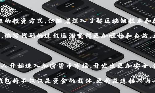 区块链钱包开发是指为区块链技术创建和设计数字钱包的过程，这种钱包用于存储、管理和交易加密货币。区块链钱包可以是软件或硬件，通常用来保护用户的私钥，并支持用户与区块链网络之间的交互。以下是对于区块链钱包开发的更具体的解释和内容。

什么是区块链钱包？

区块链钱包是用于存储和管理加密数字货币的工具。它并不是像传统钱包那样存储真实的现金，而是保留用户的公钥和私钥，这两个密钥是进行加密货币交易的核心。公钥可以被视为用户的银行帐号，而私钥则像是一把锁，只有拥有这把钥匙的人才能访问和操作关联的资产。

区块链钱包有几种类型，包括热钱包（在线钱包）和冷钱包（离线钱包）。热钱包连接到互联网，便于随时随地交易，但更容易受到黑客攻击；而冷钱包在一个不常连接互联网的环境中存储，加倍保护了用户的资产。

区块链钱包开发的过程

区块链钱包开发是一个复杂的过程，通常包括以下几个步骤：

ol
    listrong需求分析/strong：开发团队首先需要与客户沟通，了解他们的需求。例如，客户需要支持哪种加密货币，使用何种安全措施等。/li
    listrong设计钱包架构/strong：根据需求分析的结果，设计钱包的整体框架和用户界面，包括如何处理交易、如何存储私钥等。/li
    listrong选择技术栈/strong：开发者需要选择合适的编程语言和开发框架，例如使用JavaScript、Python等来构建钱包后端，使用React或Vue.js来构建前端。/li
    listrong编码与实现/strong：在这个阶段，开发团队会编写代码，将所有功能实现出来，如用户注册、登录、资金管理等。/li
    listrong安全性测试/strong：安全是钱包开发中最重要的一环，开发团队需要进行多轮测试，确保钱包能够抵抗黑客的攻击。/li
    listrong上线与维护/strong：完成所有开发工作后，钱包可以上线，但开发团队还需要定期更新和维护，修复bug，更新安全措施。/li
/ol

区块链钱包开发的意义

随着加密货币的崛起和区块链技术的广泛应用，区块链钱包的重要性逐渐凸显。一个安全、易用的区块链钱包能够帮助用户管理他们的数字资产，促进交易，提高用户对加密货币的信任度。随着越来越多的人开始接受和使用加密货币，开发区块链钱包的需求也呈现出不断上升的趋势。

个人经历与反思

在我小时候，我曾对数字货币一无所知，直到后来通过朋友的介绍才对这个新兴领域产生了兴趣。记得第一次接触比特币时，我觉得它是一种疯狂的投资方式，但随着深入了解区块链技术和数字钱包的工作原理，我逐渐体会到它们的潜在价值和实用性。如今，我已然成为一名热衷于数字资产管理的投资者。

开发区块链钱包的过程让我想起了自己在学习编程时的种种挑战和乐趣。初学时，我也在为如何将理论转化为实际应用而困惑，但随着时间推移，编写代码的过程逐渐变得更加顺畅和自然。正如开发数字钱包时，设计良好的用户界面和流畅的用户体验同样重要，它们不仅影响用户的使用体验，也直接关系到用户对这款钱包的信任度。

结论

区块链钱包开发是一项充满挑战与机遇的工作，它要求开发者不仅要具备扎实的技术能力，还需要对区块链技术有深刻的理解。随着越来越多的人开始进入加密货币市场，开发出更加安全、便捷的区块链钱包将是未来的重要趋势。

综上所述，作为一个对区块链钱包开发抱有浓厚兴趣的人，我坚信这项技术将会改变我们的消费方式与价值观念。未来的数字金融时代，区块链钱包将不仅仅是资金的载体，更将是连接人与人之间信任的桥梁。