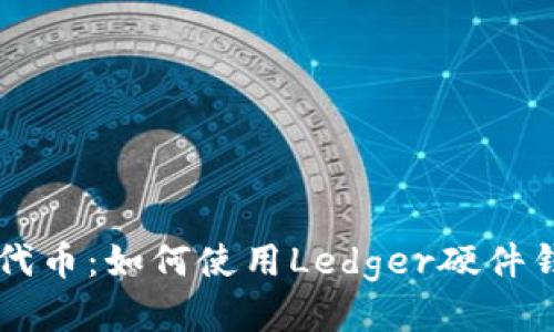 轻松转账以太坊代币：如何使用Ledger硬件钱包进行安全交易