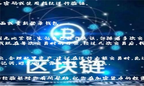 在TP钱包上进行USDT转到BNB的操作可以分为几个步骤。下面将详细介绍这一过程，同时提供一些实用的提示和个人经验，希望能帮助你顺利完成转换。

第一步：准备工作
在开始之前，你需要确保你的TP钱包中已经有USDT，并且已经设置好网络。TP钱包支持多种网络，包括以太坊（ERC20）和币安智能链（BSC）。在这次操作中，我们以BSC网络为例进行说明。

第二步：选择目标币种
打开TP钱包，确保你在主界面上。一般来说，可以在主界面看到你的资产列表，检查一下是否有USDT。如果没有USDT，你需要通过其他方式（如交易平台）将其转入TP钱包。
在资产列表中找到USDT，然后选择它。如果你的USDT是在以太坊网络上，那么为了转为BNB，你需要先转换为币安智能链上的USDT，或者直接选择在以太坊上进行转换。

第三步：选择转换的方式
在TP钱包中，有几个选项可以将USDT转换为BNB。一种常见的方法是利用去中心化交易所（DEX）进行兑换。点击转换（Swap）功能，如果是第一次使用，可能需要安装相关的插件或者连接你的钱包。
选择USDT作为输入币种，BNB作为输出币种。这里要注意选择正确的网络，确保你的交易是在币安智能链的网络上进行，避免因为网络设置错误导致资产丢失。

第四步：设置交易参数
在交易参数中，你需要指定转换的金额。可以选择转换全部或是部分USDT。在交易进行之前，检查一下当前的汇率以及可能的滑点费用，这些都关系到你最终获得BNB的数量。
滑点（Slippage）是指在交易执行时，实际成交价格与预设价格之间的差异。在活跃市场中，滑点可能较大，所以建议设置一个合理的滑点范围，通常0.5%到1%比较常见。

第五步：确认交易
在确认所有信息都正确无误后，点击确认交易。此时，钱包会提示你进行签名以授权交易。根据你的钱包设置，可能会需要输入密码或使用指纹进行验证。
一旦交易确认，你的USDT将被兑换为BNB。此时请耐心等待，通常交易会在几分钟内完成，具体时间视网络繁忙程度而定。

第六步：查看资产
交易完成后，再次回到主界面查看你的资产列表，确保BNB已经成功添加到你的钱包中。如果没有即时显示，可以尝试刷新页面或重新登录钱包。

个人经验分享
在我自己的加密货币投资之旅中，转换手段的多样性让我受益颇丰。记得在我第一次尝试用USD转换为其他币种的时候，感到无比紧张，生怕自己操作失误。但随着多次交易，我发现只要你细心操作，遵循步骤，错误就会大大减少。同时，我还意识到时刻关注市场动态，这对我的投资决策至关重要。
另一个让我印象深刻的点是对于网络费用的管理。选择正确的网络和设置合理的滑点，可以在很大程度上节省费用，这也是我现在每次交易时的习惯。经过几次交易后，我已经能够快速判断出一个合理的转换时机，这些经验也让我在不断试错中成长。

风险提示与建议
虽然TP钱包和去中心化交易所提供了便利，但仍然要注意相关风险。加密货币市场波动性极大，因此在交易时一定要量入为出，合理配置资产。建议在进行大额交易时，先进行小额测试，以确保一切正常。
此外，建议使用多重签名和硬件钱包来存储长时间不用的资产，保护自己的数字财富安全。保持对账号的关注，保护私钥和助记词，避免因泄露而造成资产损失。

总结
在TP钱包进行USDT转BNB的操作其实并不复杂，只要按照上述步骤进行，确保网络和参数正确，便能顺利完成交易。希望我的经验能对你有所帮助，祝你在加密货币的投资路上取得成功。