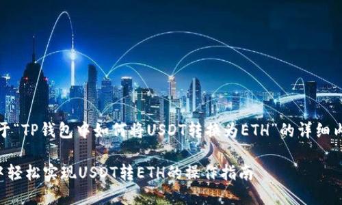 好的，下面是关于“TP钱包中如何将USDT转换为ETH”的详细内容结构和示例。

如何在TP钱包中轻松实现USDT转ETH的操作指南