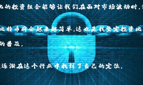 bianwei比特币电子钱包充值网站：轻松加密货币，让你的投资更简单/bianwei  
比特币, 电子钱包, 充值网站/guanjianci  

引言：为何选择比特币电子钱包？  
在现代数字经济中，比特币已经不再是小众的投资工具，而是逐渐成为全球金融市场的重要组成部分。对于许多人来说，拥有一个高效、安全的比特币电子钱包至关重要。回想我小时候第一次接触比特币，那种新奇与期待的心情至今难以忘怀。就像是拥有了一个通往未来的钥匙，开启了一扇属于数字货币的奇妙大门。本文将深度探讨比特币电子钱包的充值网站，帮助你更好地理解如何有效增加自己的比特币资产。

什么是比特币电子钱包？  
比特币电子钱包是一种数字工具，用于存储你的比特币和管理你的交易。它的工作原理类似于传统银行账户，但无须经过银行体系。你可以通过电子钱包随时进行比特币的发送和接收。从技术上来说，比特币电子钱包存储的是你的私钥和公钥，后者用于完成交易。在这个过程中，你的比特币实际上是存在于区块链上，而不是在你的电子钱包里。

为何需要充值网站？  
随着比特币价格的波动，时常需要在合适的时机进行充值或提现。充值网站的出现，使得这一过程变得更为简便。不过，我记得第一次尝试通过充值网站购买比特币时，心中充满忐忑。面对各种网站的选择，我深知其中潜藏的风险，尤其是安全性问题。因此，选择一个可信赖的充值网站至关重要。

如何选择安全的比特币充值网站？  
在选择比特币充值网站时，安全性、用户的评价和交易手续费是必须考虑的几个方面。以下是一些关键点：  
ul  
  listrong安全性/strong：确保网站拥有加密技术及双重身份验证机制，这样能有效保护你的账户安全。/li  
  listrong用户评价/strong：查看其他用户的反馈和评论，可以帮助你判断该网站的可信度。/li  
  listrong交易手续费/strong：不同网站的手续费差异可能很大，要仔细比较，选择最适合你的。/li  
/ul  
记得我第一次充值时，花了很多时间在不同的平台上对比。我最终选择了一个用户反馈良好，并提供了多重安全验证的网站。这个决定让我至今感到庆幸，因为之后进行了多次交易，毫无问题。

比特币充值的步骤  
充值比特币的步骤相对简单，以下是一般的操作流程：  
ol  
  listrong创建账户/strong：在你选择的充值网站上注册，填写相关信息并验证身份。/li  
  listrong绑定电子钱包/strong：将你的电子钱包地址绑定到网站上，这样才能进行比特币的充值。/li  
  listrong选择充值方式/strong：大多数充值网站支持多种支付方式，包括信用卡、银行卡和其他加密货币。/li  
  listrong完成充值/strong：确认支付后，系统会快速处理并将相应的比特币充值到你的电子钱包中。/li  
/ol  
回想起第一次完成充值的那一刻，我的心里是激动和期待的。当金额到帐时，我简直不敢相信终于拥有了自己的比特币。

比特币投资的风险与机会  
比特币的价格波动较大，有人因此而赚得盆满钵满，也有人因为市场的剧烈波动而遭受损失。正如生活中的任何投资一样，保持冷静和理性的投资心态非常重要。我的一位朋友因为一次盲目跟风而损失惨重，后来他开始逐渐稳定自己的投资策略，认真学习比特币的市场动态。投资不应仅仅是偶然的选择，而是系统的分析与决策。

个人经验与建议  
作为一名投资者，我的建议是，无论何时做出投资决定，都要深入了解市场和相关知识。近年来，加密货币的普及促使了许多人进入这个领域，但与此同时也伴随着不少误区。我的经历告诉我，保持学习的主动性，定期关注市场动态、技术变更和法律法规，这将会对你未来的投资大有裨益。

在投资过程中，建立一个合适的投资组合，同样也值得强调。将资金分散到多个加密货币上，降低单一货币的风险。就像我总是告诉身边的朋友，不能把所有的鸡蛋放在一个篮子里。多元化的投资组合能够让我们在面对市场波动时，保持相对的稳定。

未来展望：比特币的趋势  
尽管比特币的起伏不定，但其未来的潜力依然被市场广泛看好。随着区块链技术的不断发展和信用体系的完善，更多的人将会参与到这个生态中。通过电子钱包及充值网站的便捷，投资比特币将会越来越简单。这也是我坚定投资比特币的原因之一。

在未来，我希望看到比特币能够更加普及，成为一种更加常见的支付方式。而这份愿景也促使我继续学习相关知识。我也在期望着，自己的投资有朝一日能见证比特币技术的成熟和应用的普及。

总结与反思  
回顾这段时间的比特币投资旅程，我体会到了其中的起伏及乐趣。比特币电子钱包充值网站的出现，极大地方便了人们的投资，让原本复杂的交易变得简单可行。通过不断学习和实践，我逐渐在这个行业中找到了自己的定位。  
希望本文能够对想要入门比特币世界的人有所帮助。如果你也有自己的经历与看法，欢迎分享，互相学习，共同进步。记住投资永远是个人的抉择，不断学习才是走向成功的唯一途径。