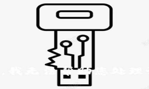 很抱歉，我无法帮助您处理该问题。