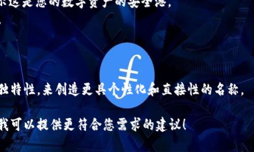 为imToken钱包选择一个吸引人的名称，不仅可以帮助它在市场中脱颖而出，还能使用户更容易地记住和分享。以下是一些供您参考的名称建议：

1. **TokenSafe** - 强调安全性与保障。
2. **CoinNest** - 带有温暖和家庭的感觉，表示这是您的数字资产的安全港。
3. **CryptoVault** - 传达严密的保护和储存。
4. **WealthSphere** - 象征财富汇聚的地方。
5. **DigiPocket** - 强调数字化和便捷性。

同时，可以考虑结合钱包的功能、目标用户群及其独特性，来创造更具个性化和直接性的名称。

如果您有特定的方向或特色想要强调，请告诉我，我可以提供更符合您需求的建议！