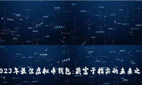 2023年最佳虚拟币钱包：藏富于指尖的未来之匙