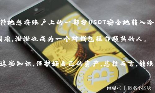 转账USDT到冷钱包失败的解决方案与经验分享 

USDT转账, 冷钱包, 钱包安全/guanjianci

引言
在数字货币的世界中，安全性是投资者最为关心的话题之一。尤其是像USDT这样的稳定币，很多人选择将其存储在冷钱包中，以降低被黑客攻击的风险。然而，尽管冷钱包提供了更高的安全性，但在进行转账时，诸多用户却可能遭遇“转账失败”的情况，这不仅让人感到困惑，也带来了一定的焦虑。在这篇文章中，我将结合自身的经历与实际案例，分享一些常见的转账失败原因，以及相应的解决方案。

USDT与冷钱包基础知识
在深入问题之前，先普及一下基本知识。USDT（泰达币）是一种与美元挂钩的数字货币，广泛用于交易和投资。冷钱包是一种离线钱包，通常以硬件或纸质形式存储加密货币，相对难以被黑客攻击，因此被认为是存储数字资产的安全之选。

转账失败的常见原因
在我的投资过程中，我曾多次面临USDT转账失败的困扰，这里总结了几个常见原因：

h41. 网络拥堵/h4
如果在高峰期进行转账，网络拥堵可能导致交易未能及时确认。有时候，我在转账过程中也遇到过等待时间过长的情况，这种时候耐心等待或许是解决的办法。

h42. 钱包地址错误/h4
任何一个字符的错误都可能导致转账失败。我记得有一次，我误将一个字符输入错，导致资金直接转向了一个无效地址，心里那个痛苦，真是难以言表。在资产安全上，请一定要仔细核对钱包地址。

h43. 手续费不足/h4
转账时很多人忽视手续费问题，如果手续费设置过低，交易可能无法被矿工认可。我曾经为节省手续费而设置过低，结果转账失败，最后花费了更多的时间去处理。

h44. 钱包兼容性问题/h4
不同的冷钱包可能对不同网络的支持有差异，使用不兼容的钱包进行转账，资金会丢失。我曾经在使用钱包时，也经历过因网络不兼容而导致的失败。务必要确认钱包是否支持所用的区块链网络。

h45. 系统维护或故障/h4
有时候，交易所或钱包的系统维护也会导致转账失败。尽管这种情况比较少见，但也要留意相关通知。我印象深刻的是有次交易所进行更新，导致我的几笔转账都延迟了，常常有人说“天有不测风云”，这便是其中的体现。

解决方案与步骤
面对转账失败，找到根本原因后，我们可以采取一系列的解决步骤。

h41. 检查网络状况/h4
首先，确保你所处的网络状况良好。如果怀疑出现拥堵，可以选择稍后再试，或使用较低拥堵时段进行转账。

h42. 核对钱包地址/h4
在每次转账前务必仔细检查目标钱包地址，可以尝试复制粘贴，而不是手动输入。细心往往能避免很多麻烦。

h43. 手续费设置/h4
务必了解当前交易确认的平均手续费，并据此调整自己的设置。太低的手续费可能导致交易被忽视。

h44. 钱包兼容性确认/h4
了解你的冷钱包对不同数字资产的支持情况，确保在转账前确认网络的兼容性。

h45. 及时获取帮助/h4
如果以上步骤都无法解决问题，及时联系交易平台或钱包的客户服务，寻求专业的帮助。在面对挫折时，有时候专业的建议能够让我们快速找到解决方案。

个人经历分享
在上述经验总结之外，我也想分享一些我的小故事。记得在我刚接触加密货币的时候，对技术并不熟悉，甚至连“冷钱包”这个概念都是后来才了解到的。就在某个晚上，我充满期待地想将账户上的一部分USDT安全地转入冷钱包中，但在经历了一系列错误后，我的这笔转账失败了，甚至一度让我怀疑是否该继续投资这个市场。

虽然那时候感觉很沮丧，但后来我逐渐意识到，错误是学习过程的一部分，它让我变得更加小心谨慎。反复阅读官方文档、加入社区讨论、向资深用户请教，让我最終克服了这些困难，渐渐也成为一个对钱包操作颇熟的人。

未来的展望与总结
数字货币的世界瞬息万变，冷钱包在资产安全方面的价值将愈加突出。在未来，随着技术的不断发展，用户体验也会不断提升。我也希望每一位投资者都能够在逐步探索中，掌握这些知识，保护好自己的资产。总结而言，转账USDT到冷钱包失败的原因多种多样，但通过细致的检查与总结，相信我们都能更好地管理自己的数字资产。这不仅关乎金钱，更关乎我们的智慧与成长。

最后，我希望能与你们分享这段经历，帮助你们在数字货币的道路上更加顺利。无论遇到什么困难，请记住，耐心和细心是你克服难关的最佳伴侣。