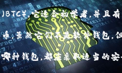 官方的比特币钱包是比特币核心钱包（Bitcoin Core Wallet）。它是由比特币的开发团队维护的，提供了最安全、最可靠的方式来存储和管理比特币。除了比特币核心钱包，还有一些其他官方认可的钱包，例如：

1. **Electrum**：这是一个轻量级的钱包，可以快速同步，并且支持多种平台（Windows、Mac、Linux、Android）。它的安全性和速度备受青睐。

2. **Bitcoin.com Wallet**：这是一款用户友好的钱包，支持比特币现金（BCH）和比特币（BTC）。它适合初学者，并且有多种功能，例如内置交易所和购买比特币的选项。

3. **Ledger 和 Trezor**：这两款是硬件钱包，提供非常高的安全性，适合长期保存比特币。虽然它们不是软件钱包，但被广泛推荐为安全存储比特币的方式。

建议用户在选择钱包时，考虑自己的需求，如安全性、易用性和适合的平台。同时，无论使用哪种钱包，都应采取适当的安全措施，如备份和保护私钥等。