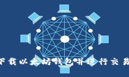 如何安全下载以太坊钱包并进行交易：实用指南