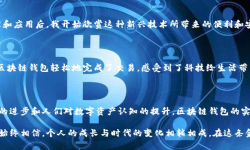 皮质钱包和区块链钱包是两种全然不同的概念，各自有其独特的功能和特点。在下面的内容中，我将对这两者进行详细的说明，并探讨它们之间的区别和联系。

什么是皮质钱包？

皮质钱包通常是指用皮革制作的传统钱包，其设计风格和材质给人以优雅、奢华的感觉。这种钱包普遍用于存放现金、信用卡、身份证件等，既实用又能展现个人的品味。许多人喜欢使用皮质钱包是因为它的耐用性和良好的手感。除此之外，皮质钱包还常常带有时尚的设计，能够与很多服饰搭配，彰显个人风格。

从我的记忆中，小时候跟随父母去逛街时，最期待的就是能够从小店里挑一个自己喜欢的皮质钱包。那时候的我并不在意钱包是不是具备其他功能，只是觉得它的外观非常吸引。几年前，我收到了一款非常别致的手工皮质钱包，虽然它只是一个普通的钱包，但我每次使用时，都会想起当时那个挑选钱包的兴奋和喜悦。

什么是区块链钱包？

区块链钱包则是用于存储和管理加密货币（如比特币、以太坊等）的软件或硬件工具。它允许用户接收、发送和管理其数字资产。与传统钱包不同，区块链钱包不仅仅是存放物理货币那么简单，它的背后有复杂的技术支撑，涉及到加密和去中心化的概念。

区块链钱包可以分为热钱包和冷钱包。热钱包是指在线钱包，方便用户随时访问和交易；而冷钱包则是指离线保存，如硬件钱包和纸钱包，通常用于长期保存资产。在当今这个数字化飞速发展的时代，越来越多的人开始使用区块链钱包来管理自己的财富，尤其是那些关注科技与金融的年轻人。

皮质钱包与区块链钱包的区别

虽然皮质钱包和区块链钱包在名称上有一些相似，但它们之间的区别是显而易见的。首先，皮质钱包是一种物理产品，主要用于存放传统货币，而区块链钱包则是数字化工具，专门用来管理加密资产。其次，皮质钱包侧重于实用性和审美，而区块链钱包则注重安全性和技术性能。

在我的生活中，皮质钱包是我日常生活的一部分，而区块链钱包则更多的是我在进行投资时的工具。这两者在我的生活中扮演着不同的角色，前者让我更好地管理我的现金和信用卡，而后者让我参与到新兴的数字经济中。

区块链钱包的实用价值

随着区块链技术的迅猛发展，越来越多的人意识到区块链钱包的实用价值。首先，区块链钱包为用户提供了更高的财产安全。在传统金融系统中，银行可能遭受黑客攻击或系统故障，而区块链因其去中心化的特性，能有效降低这种风险。同时，用户对自己资产的掌控度大幅提升，只有拥有私钥的人才能随意操作这些资产。

其次，区块链钱包允许用户快速、低成本地进行跨国交易。传统的银行系统跨境汇款通常需要数天时间，并且手续费也不容小觑。然而，使用区块链钱包进行国际转账，几乎即时到账，且手续费通常较低。这是在我近期经历的一次国际购物中深刻体会到的，当时我出现了用区块链钱包支付的想法，与传统支付方式相比，简直是一次革命性的体验。

个人经验与区块链钱包的结合

相信许多人和我一样，起初对数字货币和区块链钱包持有怀疑态度。因为在过去的观念中，金融往往与传统银行、纸币等紧密相连。但随着我接触到区块链钱包，了解其原理和应用后，我开始欣赏这种新兴技术所带来的便利和安全。记得第一次购买比特币时，我的心情既激动又紧张，毕竟这是一笔不小的投资。可在使用区块链钱包的过程中，我逐渐放下了这种不安，感受到了数字货币的独特魅力。

在生活中的应用

现如今，越来越多的商家开始接受加密货币支付，这无疑为我们创造了更多的消费选择。最近，我去一家咖啡店时，发现它们开始接受比特币付款，这令我倍感兴奋。我使用区块链钱包轻松地完成了交易，感受到了科技给生活带来的便利。这样的经历让我意识到，未来的支付方式将会变得更加多样化，而区块链技术无疑是推动这一变化的重要力量。

结论：未来的金融生活

综上所述，皮质钱包和区块链钱包各自有其独特的价值和用途。虽然它们在形式和功能上存在显著区别，但它们同样在我们的日常生活中发挥着重要作用。未来，随着科技的进步和人们对数字资产认知的提升，区块链钱包的实用价值将愈加明显，而传统的皮质钱包也将继续陪伴我们生活的每一个角落。

当我回想起过去的点滴，感受到传统与现代的结合，心中产生了一种复杂而温暖的情感。无论是那个在街角小店选购皮质钱包的孩子，还是如今使用区块链钱包的青年，我始终相信，个人的成长与时代的变化相辅相成，在这条金融发展的道路上，不断探索与更新自我，才是我们每个人都应追求的目标。