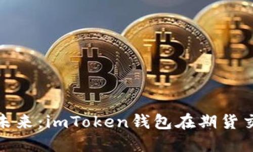 探索数字资产的未来：imToken钱包在期货交易中的实用价值