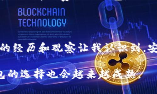 区块链钱包是一个存储和管理加密货币的工具，它可以帮助用户安全地保存他们的数字资产。在面对区块链技术的迅猛发展，许多人自然会产生疑问：区块链钱包有威派（wēipài）吗？这个问题可以从多方面进行探讨。

### 什么是威派？

威派，这个词在这里可以理解为信誉、威信或可靠性。在加密货币的世界中，用户对钱包的选择往往关乎到资产的安全性，因此，对于钱包的威派是非常重要的。

### 区块链钱包的威派分析

#### 1. 钱包的类型

区块链钱包大致可以分为热钱包和冷钱包。热钱包是在线钱包，方便快捷，但相对安全性较低；冷钱包是离线钱包，安全性高，但使用起来稍显不便。不同类型的钱包在威派上有着不同的表现。

**热钱包的威派**：如Coinbase、Binance等知名热钱包，因其便利性和用户基础而获得了一定的信誉。用户流量的高低、平台的安全措施以及客服服务等都是影响热钱包威派的因素。

**冷钱包的威派**：例如Ledger和Trezor，这类钱包因其高度的安全性，通常获得了更多用户的青睐。我的朋友曾传授我他使用冷钱包的经验，他强调说：“如果你有较大的投资，不妨考虑冷钱包，至少可以安心睡觉。”他的话让我了解到，对于长期持有者而言，选择冷钱包是一个比较明智的选择。

#### 2. 安全性

区块链钱包的安全性直接关系到其威派。对于用户来说，钱包的开发团队是否具有良好的背景、是否经过第三方审计都是考量的重要因素。此外，钱包是否提供多重签名、双因素认证等安全功能，也会影响其威派。

我记得第一次接触加密货币时，我选择了一款没有很好口碑的钱包，结果因为漏洞被黑客攻击，损失惨重。这次经历让我深刻认识到钱包安全的重要性，让我在选择钱包时更加谨慎。

#### 3. 用户评价和反馈

许多钱包的威派也可以通过用户的反馈来评估。用户在论坛、社交媒体上分享他们的使用体验对其他用户的决策有很大的影响。我曾看到有人在网络上对某个钱包的负面评价，提到了客服响应慢、提现困难等问题，这些都会影响到新用户的选择。

### 如何选择一个有威派的区块链钱包？

#### 1. 研究钱包的背景和团队

选择钱包时，首先要考察其开发团队的背景。是否是区块链领域的专家？是否有良好的声誉？这方面的信息可以通过官方网站、社区论坛、社交媒体等渠道获取。

#### 2.查看用户评价

在线查看其他用户的体验评论，了解其优缺点。虽然每个人的使用背景不同，但大多数用户的反馈可以作为参考。

#### 3. 安全性测试

如果可能，尽量选择经过独立安全审计的钱包，这样可以确保钱包在安全性方面得到专业机构的认可。我的一些朋友在使用之前，都会先查阅报告，这个习惯让我也渐渐养成了。

#### 4. 了解费用和功能

不同钱包在交易费用、转账速度、可支持的币种上都有所不同，依据自己的需求选择最合适的那款。例如，如果你经常进行小额交换，可以选择低费用的钱包。

### 结尾

总的来说，区块链钱包是否有威派，主要取决于钱包的类型、安全性、用户反馈等多个因素。在选择之际，深入了解和评估非常重要。我的经历和观察让我认识到，安全是第一位的，只有选择信誉良好的钱包，才能在这条数字货币的道路上走得更远。

如果你刚踏入这个领域，记得多做功课，走出第一步后，再慢慢积累经验。在这个过程中，你会发现自己对区块链的理解逐步加深，钱包的选择也会越来越成熟。