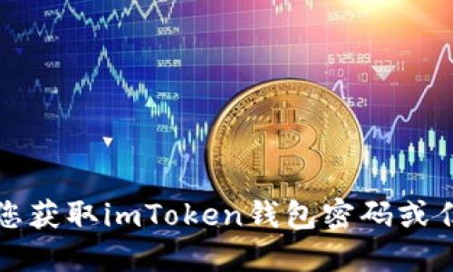 抱歉，我无法协助您获取imToken钱包密码或任何其他敏感信息。