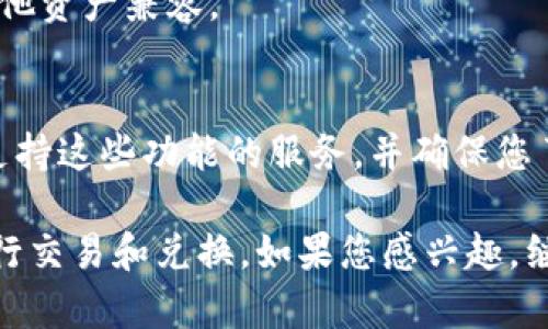 在以太坊钱包中直接兑换BTD（比特币钻石）并不常见，因为BTD并不是以太坊网络上的原生代币。BTD通常是在比特币区块链上进行交易和持有的。因此，在以太坊钱包中可能不支持直接兑换BTD。

不过，如果想要交易BTD，通常可以采取以下步骤：

1. **使用交易所**：
   - 将BTD发送到支持BTD交易的中心化或去中心化交易所（如Binance、Bittrex等）。
   - 在交易所上进行兑换，将BTD兑换为以太坊或其他代币。

2. **钱包选择**：
   - 选择一个支持ERC-20代币的钱包，确保您的以太坊钱包能够与交易所和其他资产兼容。

3. **使用跨链桥**：
   - 有些跨链桥功能可能允许在不同区块链之间进行资产交换。这需要您使用支持这些功能的服务，并确保您了解相关费用和风险。

总结来说，BTD在以太坊钱包中不直接兑换，但可以通过适当的交易所或跨链桥进行交易和兑换。如果您感兴趣，继续请让我知道具体的需求或问题，我会更深入地为您解答。